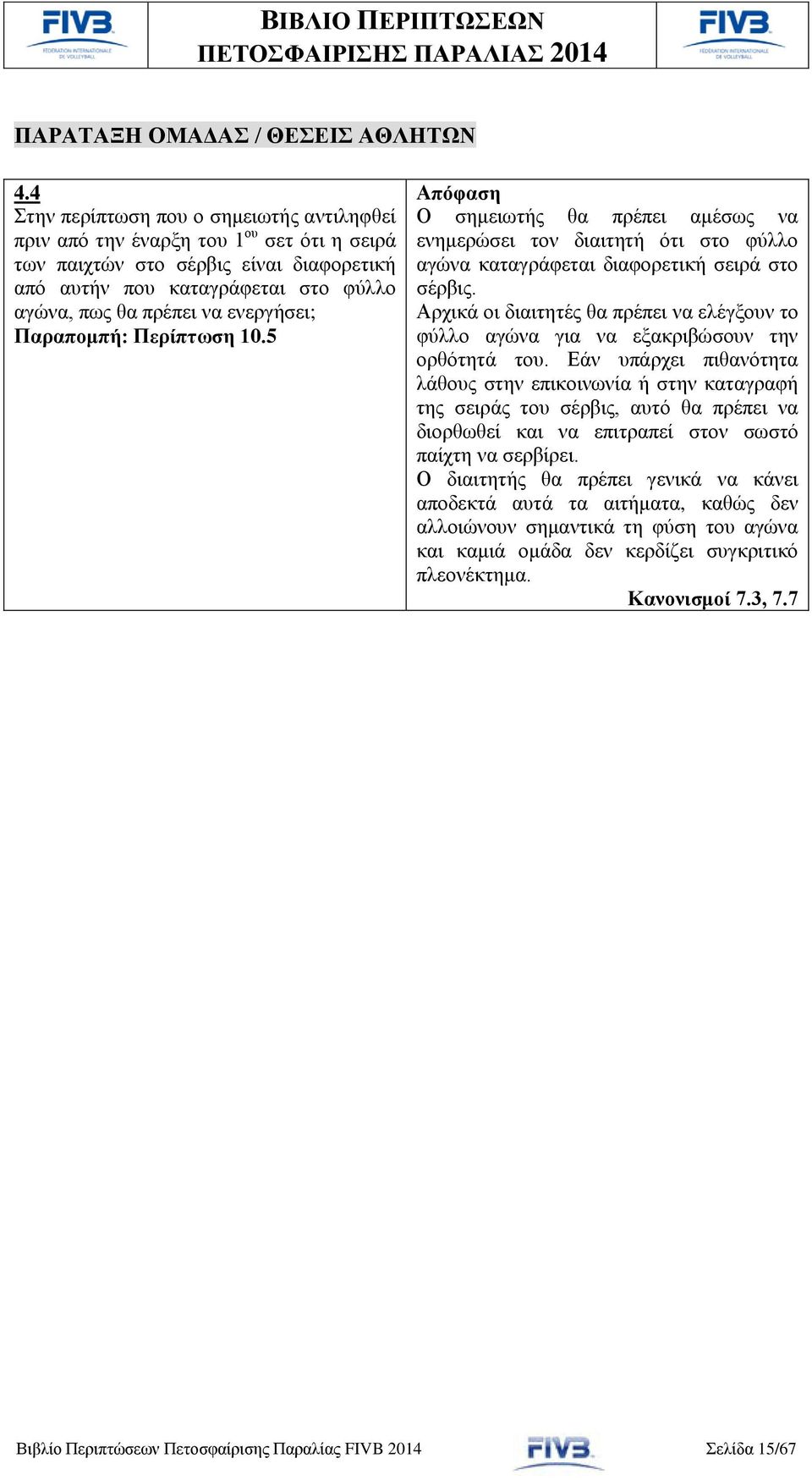 ενεργήσει; Παραπομπή: Περίπτωση 10.5 Ο σημειωτής θα πρέπει αμέσως να ενημερώσει τον διαιτητή ότι στο φύλλο αγώνα καταγράφεται διαφορετική σειρά στο σέρβις.