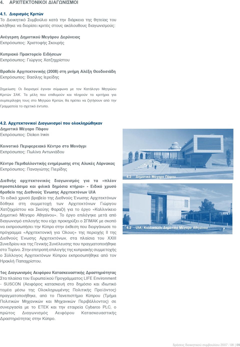 Κυπριακό Πρακτορείο Ειδήσεων Εκπρόσωπος: Γιώργος Χατζηχρίστου Βραβείο Αρχιτεκτονικής (2008) στη μνήμη Αλέξη Θεοδοσιάδη Εκπρόσωπος: Βασίλης Ιερείδης Σημείωση: Οι διορισμοί έγιναν σύμφωνα με τον