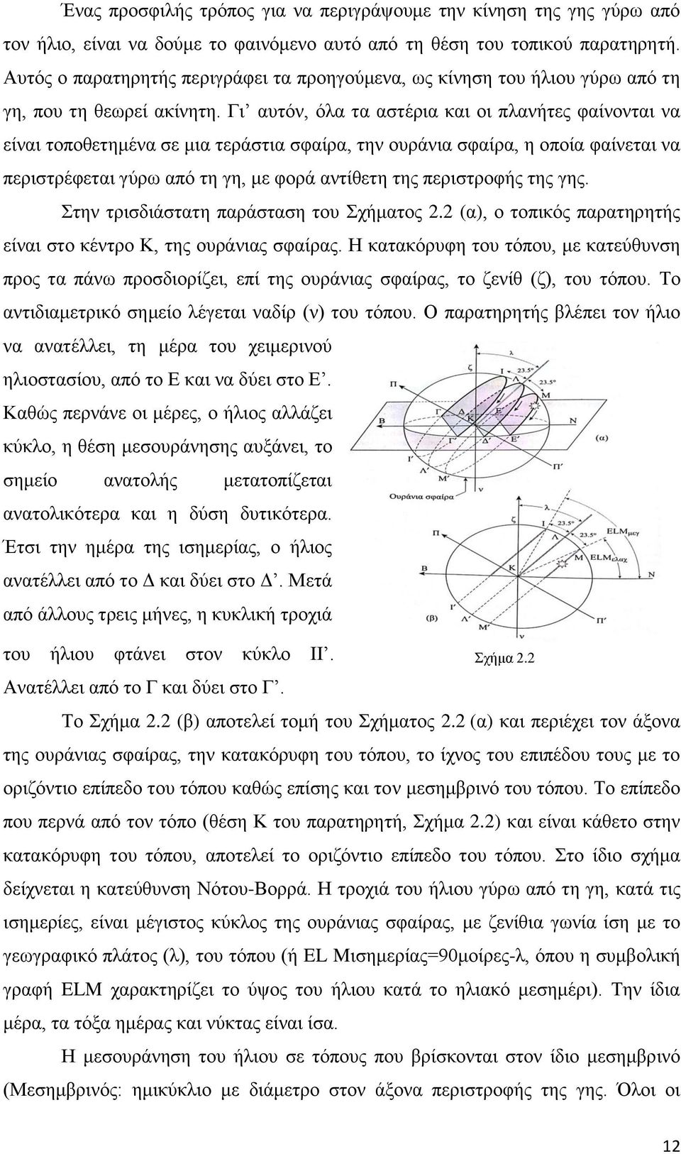 Γι αυτόν, όλα τα αστέρια και οι πλανήτες φαίνονται να είναι τοποθετημένα σε μια τεράστια σφαίρα, την ουράνια σφαίρα, η οποία φαίνεται να περιστρέφεται γύρω από τη γη, με φορά αντίθετη της περιστροφής