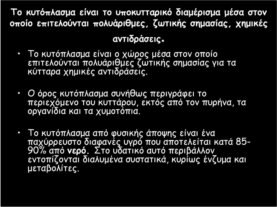 Ο όρος κυτόπλασμα συνήθως περιγράφει το περιεχόμενο του κυττάρου, εκτός από τον πυρήνα, τα οργανίδια και τα χυμοτόπια.