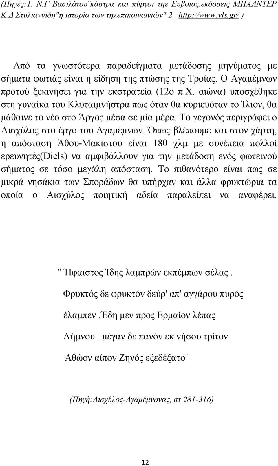 αιώνα) υποσχέθηκε στη γυναίκα του Κλυταιμνήστρα πως όταν θα κυριευόταν το Ίλιον, θα μάθαινε το νέο στο Άργος μέσα σε μία μέρα. Το γεγονός περιγράφει ο Αισχύλος στο έργο του Αγαμέμνων.