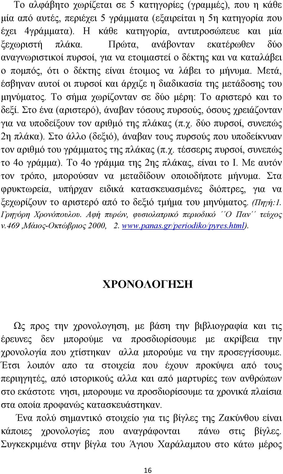 Μετά, έσβηναν αυτοί οι πυρσοί και άρχιζε η διαδικασία της μετάδοσης του μηνύματος. Το σήμα χωρίζονταν σε δύο μέρη: Το αριστερό και το δεξί.