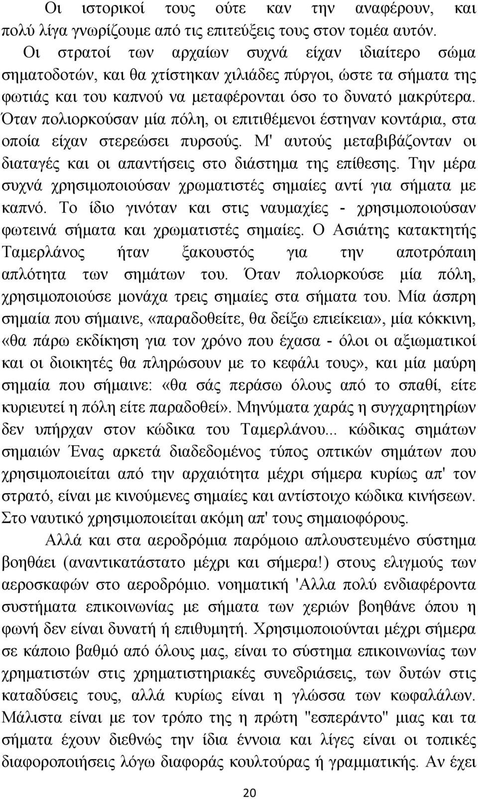 Όταν πολιορκούσαν μία πόλη, οι επιτιθέμενοι έστηναν κοντάρια, στα οποία είχαν στερεώσει πυρσούς. Μ' αυτούς μεταβιβάζονταν οι διαταγές και οι απαντήσεις στο διάστημα της επίθεσης.