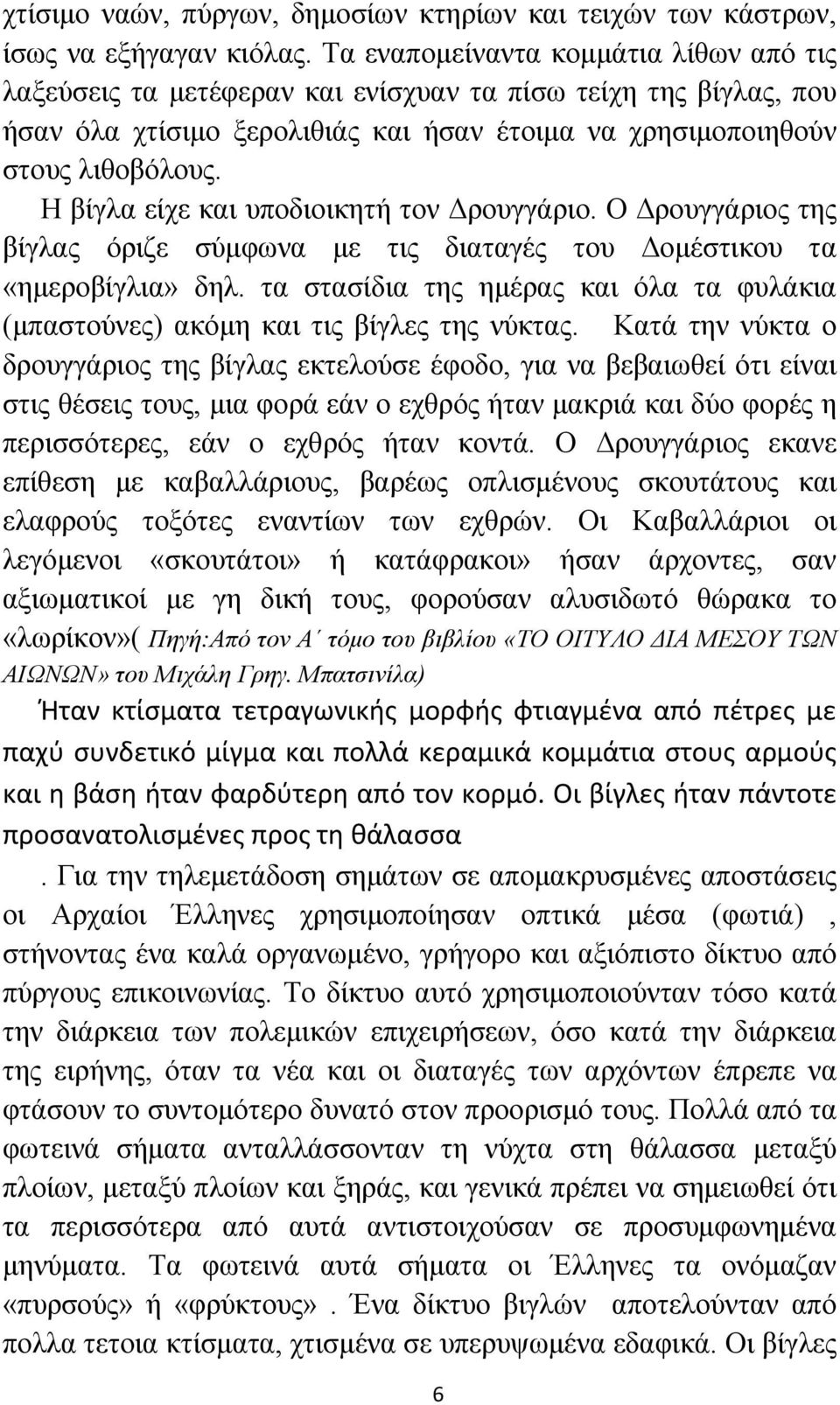 Η βίγλα είχε και υποδιοικητή τον Δρουγγάριο. Ο Δρουγγάριος της βίγλας όριζε σύμφωνα με τις διαταγές του Δομέστικου τα «ημεροβίγλια» δηλ.