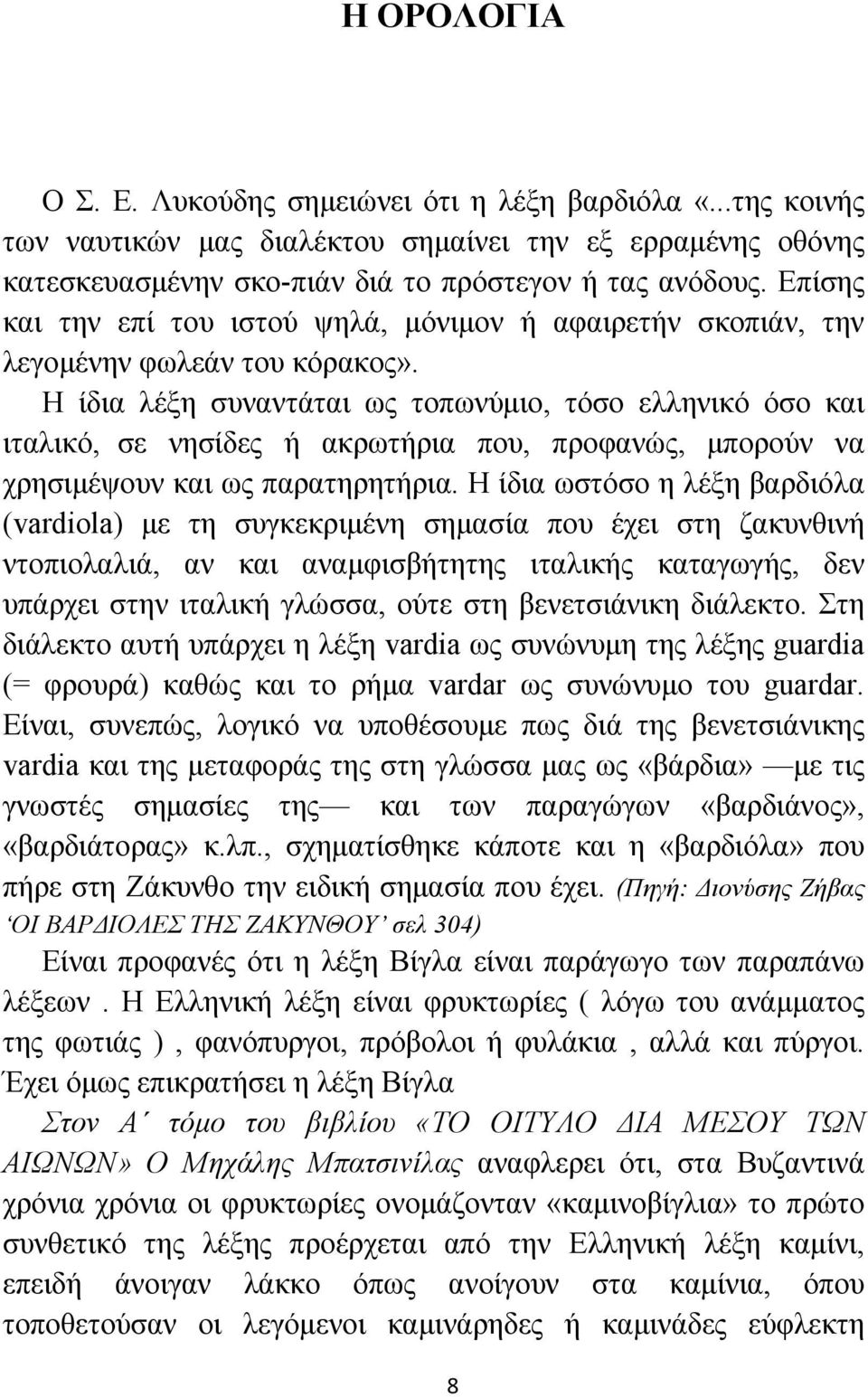 Η ίδια λέξη συναντάται ως τοπωνύμιο, τόσο ελληνικό όσο και ιταλικό, σε νησίδες ή ακρωτήρια που, προφανώς, μπορούν να χρησιμέψουν και ως παρατηρητήρια.