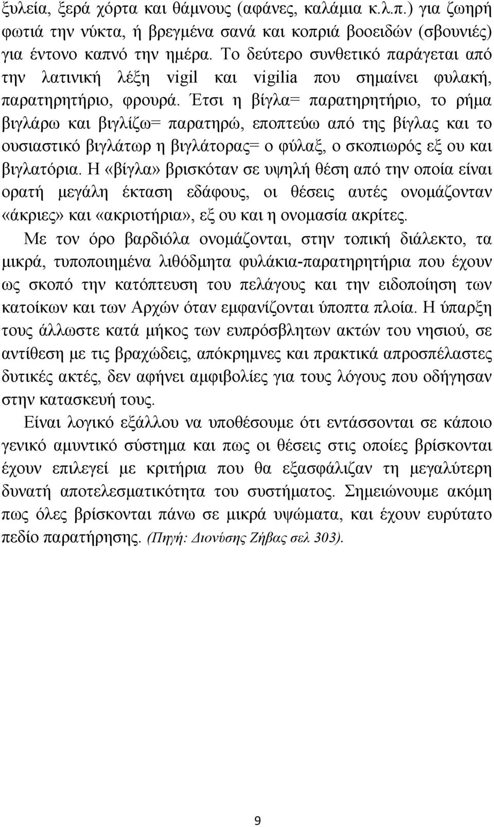 Έτσι η βίγλα= παρατηρητήριο, το ρήμα βιγλάρω και βιγλίζω= παρατηρώ, εποπτεύω από της βίγλας και το ουσιαστικό βιγλάτωρ η βιγλάτορας= ο φύλαξ, ο σκοπιωρός εξ ου και βιγλατόρια.