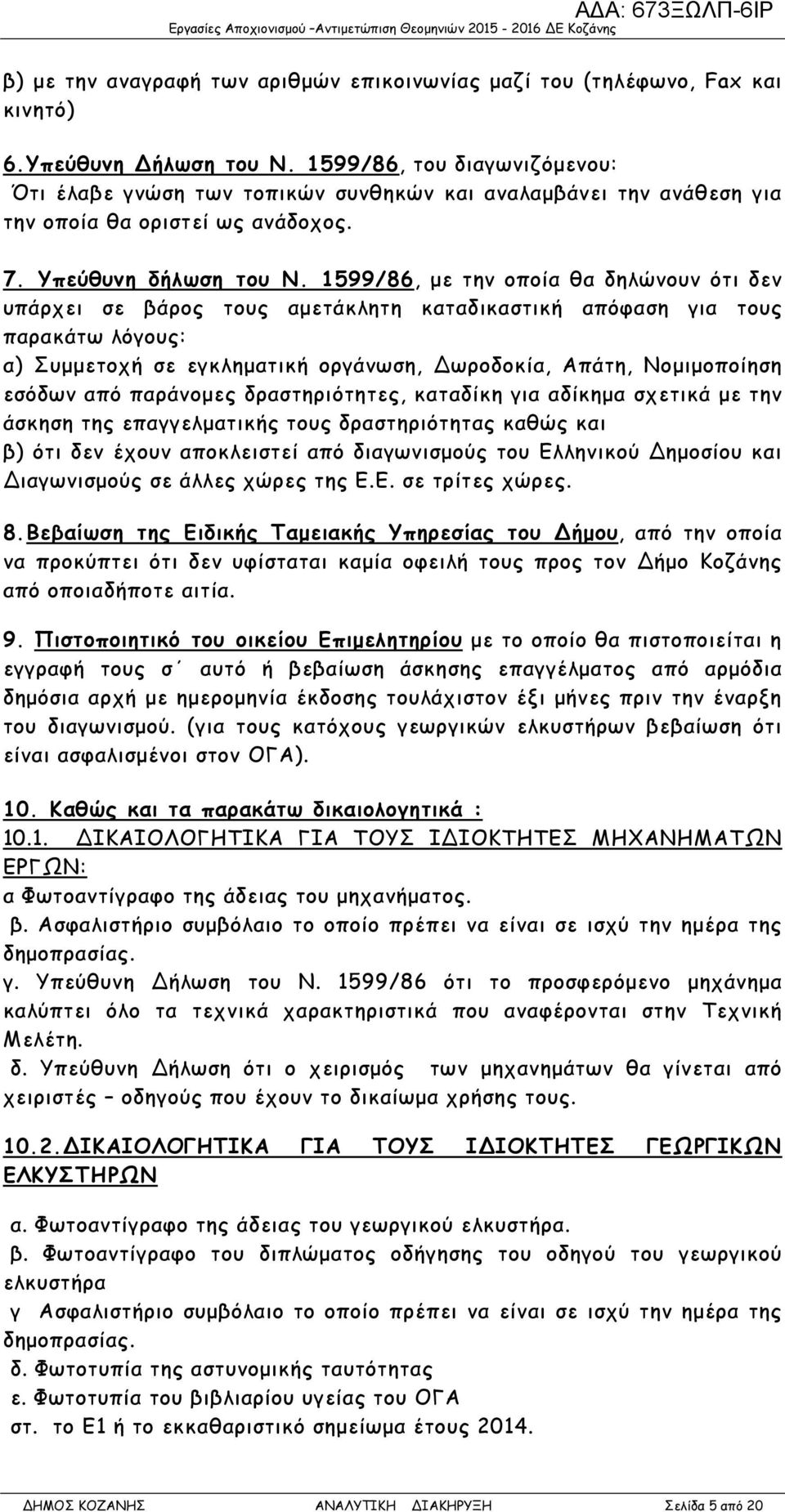 1599/86, µε την οποία θα δηλώνουν ότι δεν υπάρχει σε βάρος τους αµετάκλητη καταδικαστική απόφαση για τους παρακάτω λόγους: α) Συµµετοχή σε εγκληµατική οργάνωση, ωροδοκία, Απάτη, Νοµιµοποίηση εσόδων