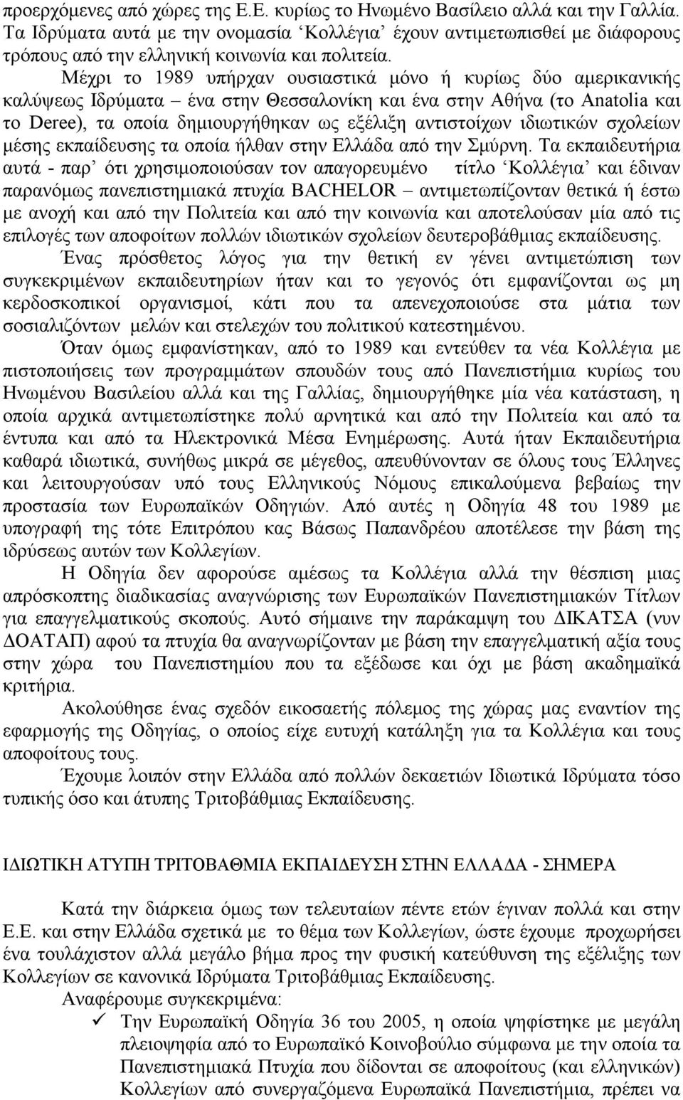 Μέχρι το 1989 υπήρχαν ουσιαστικά µόνο ή κυρίως δύο αµερικανικής καλύψεως Ιδρύµατα ένα στην Θεσσαλονίκη και ένα στην Αθήνα (το Anatolia και το Deree), τα οποία δηµιουργήθηκαν ως εξέλιξη αντιστοίχων