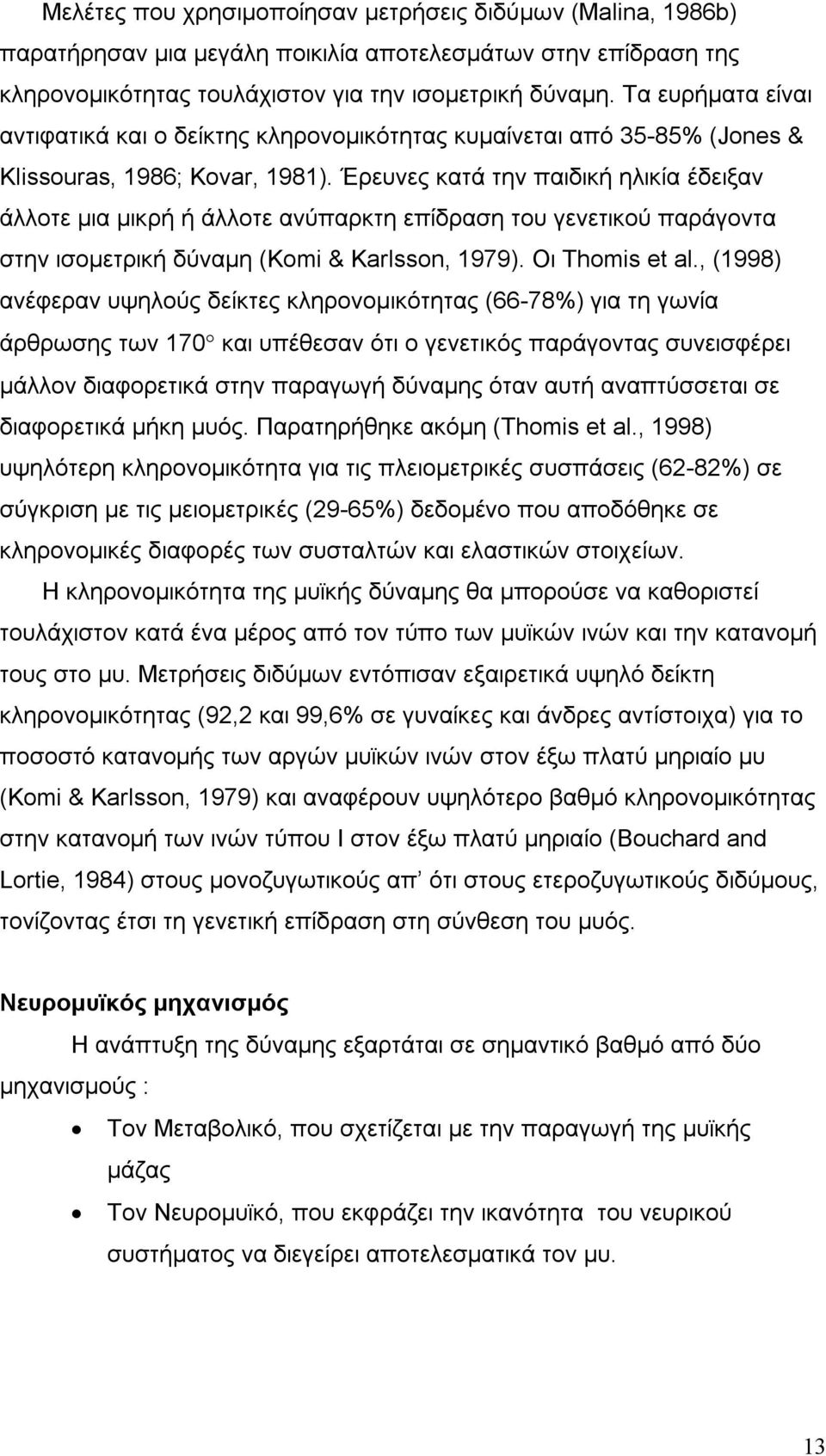 Έρευνες κατά την παιδική ηλικία έδειξαν άλλοτε μια μικρή ή άλλοτε ανύπαρκτη επίδραση του γενετικού παράγοντα στην ισομετρική δύναμη (Komi & Karlsson, 1979). Οι Thomis et al.