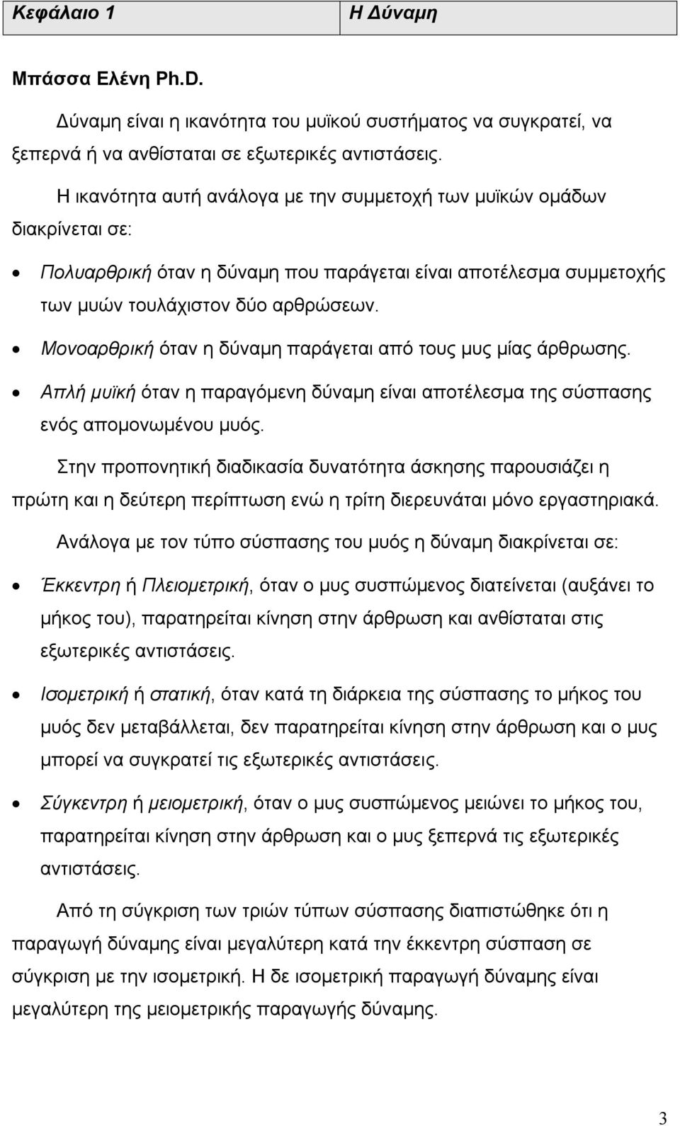 Μονοαρθρική όταν η δύναμη παράγεται από τους μυς μίας άρθρωσης. Απλή μυϊκή όταν η παραγόμενη δύναμη είναι αποτέλεσμα της σύσπασης ενός απομονωμένου μυός.