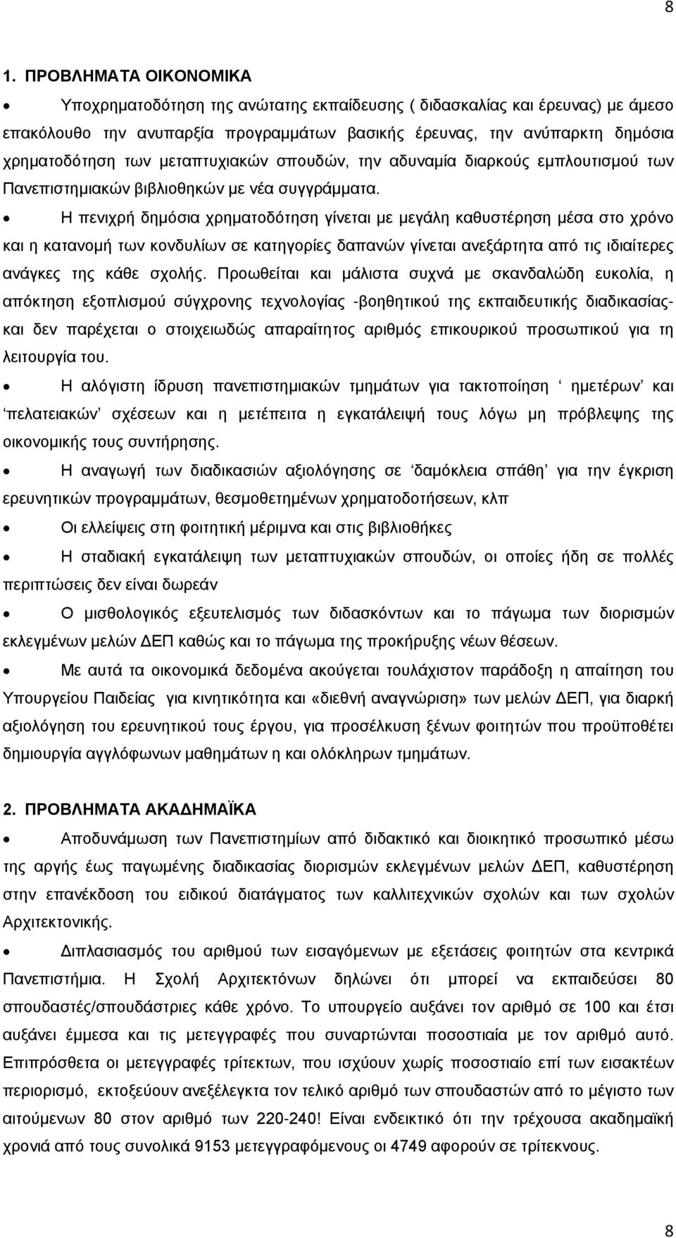 Η πενιχρή δημόσια χρηματοδότηση γίνεται με μεγάλη καθυστέρηση μέσα στο χρόνο και η κατανομή των κονδυλίων σε κατηγορίες δαπανών γίνεται ανεξάρτητα από τις ιδιαίτερες ανάγκες της κάθε σχολής.