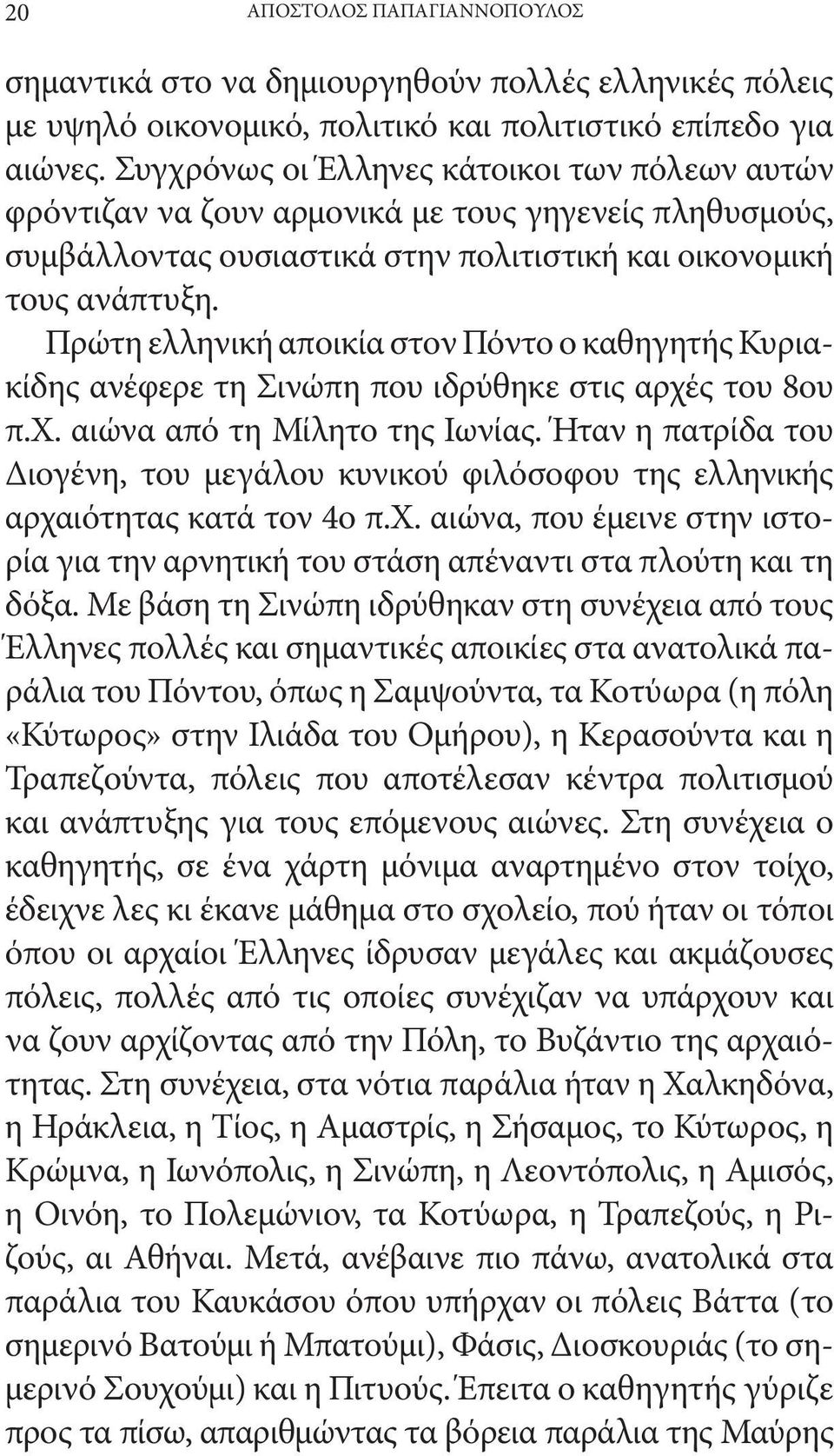 Πρώτη ελληνική αποικία στον Πόντο ο καθηγητής Κυριακίδης ανέφερε τη Σινώπη που ιδρύθηκε στις αρχές του 8ου π.χ. αιώνα από τη Μίλητο της Ιωνίας.