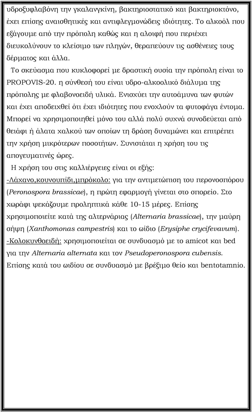 Το σκεύασµα που κυκλοφορεί µε δραστική ουσία την πρόπολη είναι το PROPOVIS-20. η σύνθεσή του είναι υδρο-αλκοολικό διάλυµα της πρόπολης µε φλαβονοειδή υλικά.