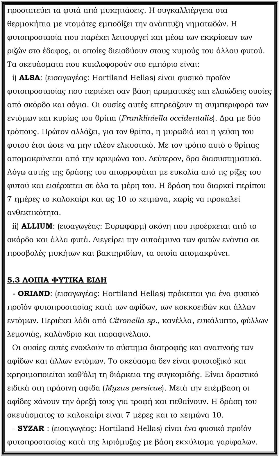 Τα σκευάσµατα που κυκλοφορούν στο εµπόριο είναι: i) ALSA: (εισαγωγέας: Hortiland Hellas) είναι φυσικό προϊόν φυτοπροστασίας που περιέχει σαν βάση αρωµατικές και ελαιώδεις ουσίες από σκόρδο και σόγια.