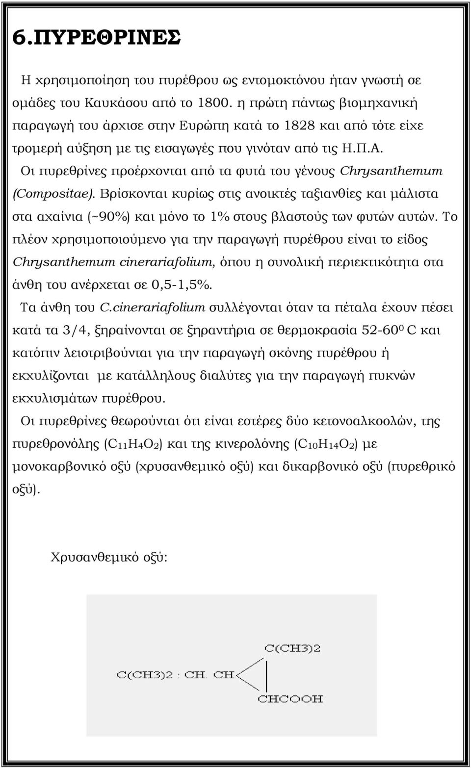 Οι πυρεθρίνες προέρχονται από τα φυτά του γένους Chrysanthemum (Compositae). Βρίσκονται κυρίως στις ανοικτές ταξιανθίες και µάλιστα στα αχαίνια (~90%) και µόνο το 1% στους βλαστούς των φυτών αυτών.