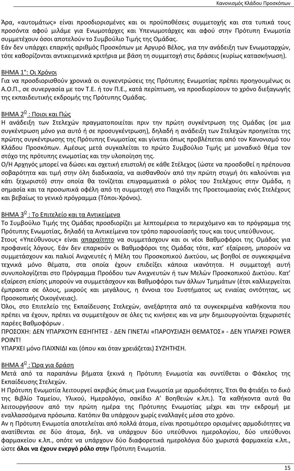 Εάν δεν υπάρχει επαρκής αριθμός Προσκόπων με Αργυρό Βέλος, για την ανάδειξη των Ενωμοταρχών, τότε καθορίζονται αντικειμενικά κριτήρια με βάση τη συμμετοχή στις δράσεις (κυρίως κατασκήνωση).