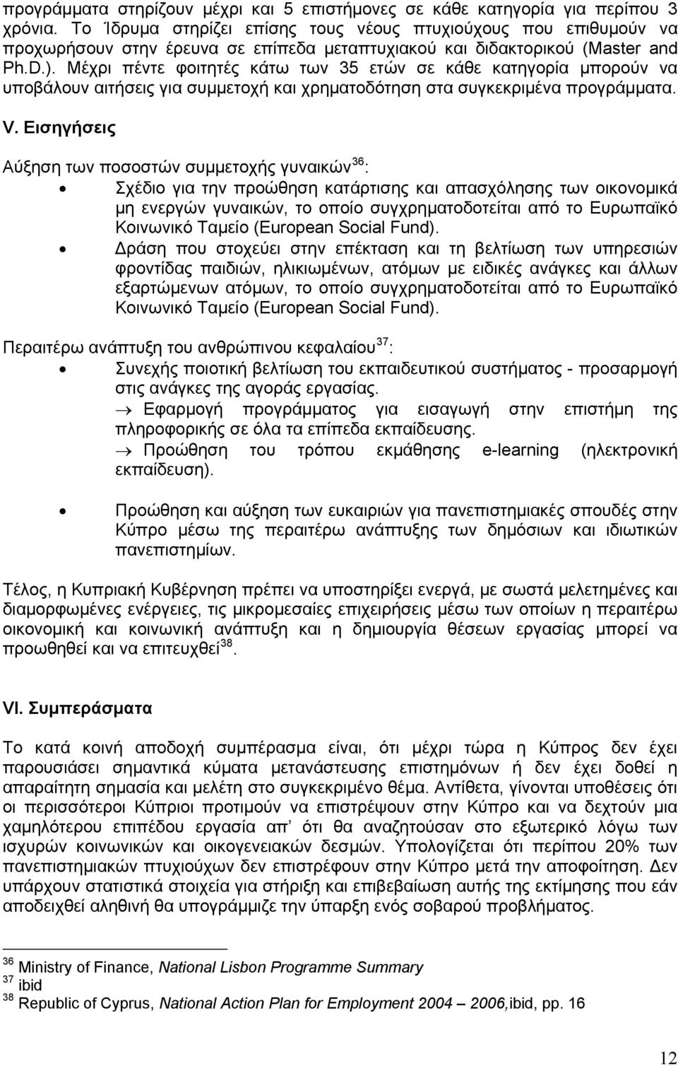 Μέχρι πέντε φοιτητές κάτω των 35 ετών σε κάθε κατηγορία μπορούν να υποβάλουν αιτήσεις για συμμετοχή και χρηματοδότηση στα συγκεκριμένα προγράμματα. V.