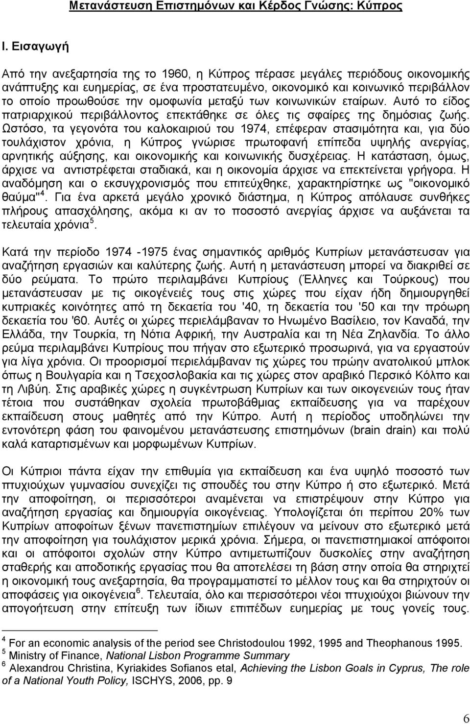 ομοφωνία μεταξύ των κοινωνικών εταίρων. Αυτό το είδος πατριαρχικού περιβάλλοντος επεκτάθηκε σε όλες τις σφαίρες της δημόσιας ζωής.