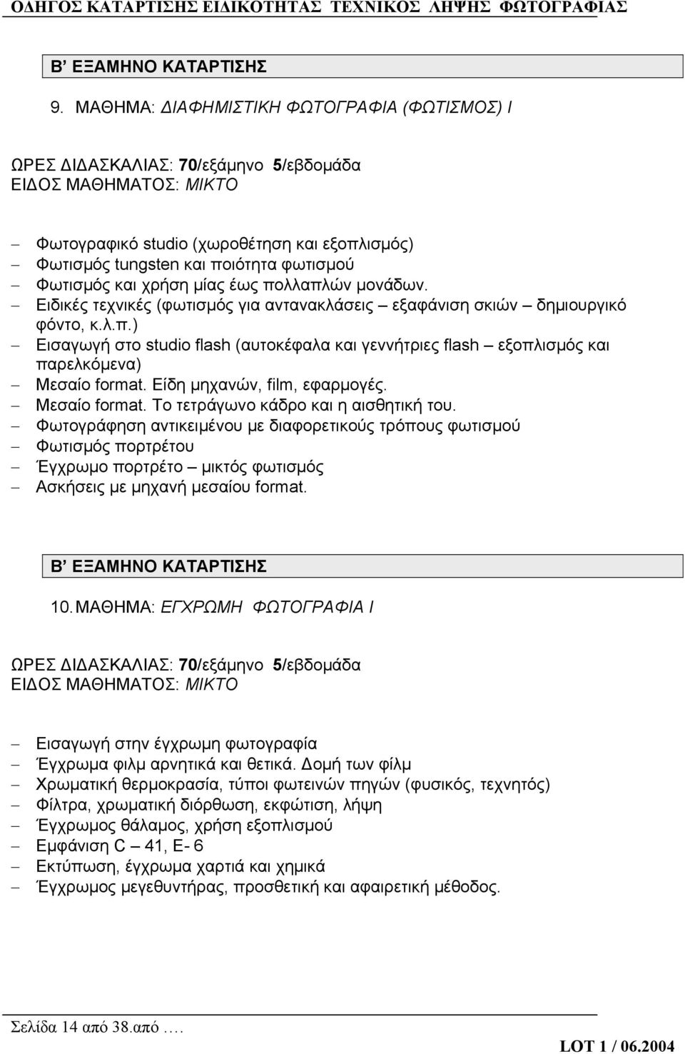 Φωτισμός και χρήση μίας έως πολλαπλών μονάδων. Ειδικές τεχνικές (φωτισμός για αντανακλάσεις εξαφάνιση σκιών δημιουργικό φόντο, κ.λ.π.) Εισαγωγή στο studio flash (αυτοκέφαλα και γεννήτριες flash εξοπλισμός και παρελκόμενα) Μεσαίο format.