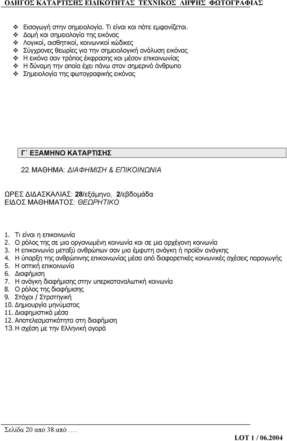 έχει πάνω στον σημερινό άνθρωπο Σημειολογία της φωτογραφικής εικόνας Γ ΕΞΑΜΗΝΟ ΚΑΤΑΡΤΙΣΗΣ 22. ΜΑΘΗΜΑ: ΔΙΑΦΗΜΙΣΗ & ΕΠΙΚΟΙΝΩΝΙΑ ΩΡΕΣ ΔΙΔΑΣΚΑΛΙΑΣ: 28/εξάμηνο, 2/εβδομάδα ΕΙΔΟΣ ΜΑΘΗΜΑΤΟΣ: ΘΕΩΡΗΤΙΚΟ 1.