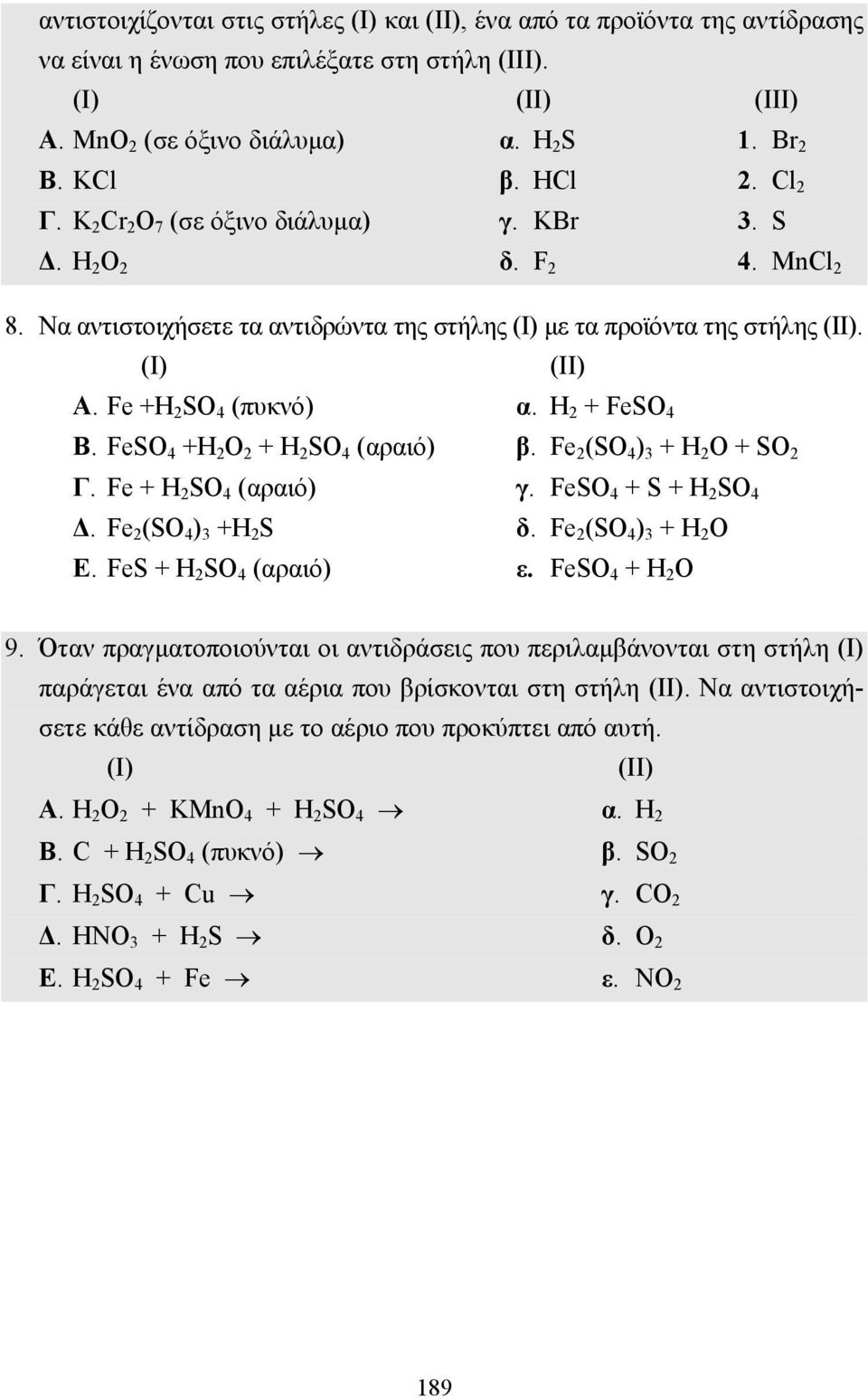 Fe +H 2 SO 4 (πυκνό) α. H 2 + FeSO 4 Β. FeSO 4 +H 2 O 2 + H 2 SO 4 (αραιό) β. Fe 2 (SO 4 ) 3 + H 2 O + SO 2 Γ. Fe + H 2 SO 4 (αραιό) γ. FeSO 4 + S + H 2 SO 4. Fe 2 (SO 4 ) 3 +H 2 S δ.