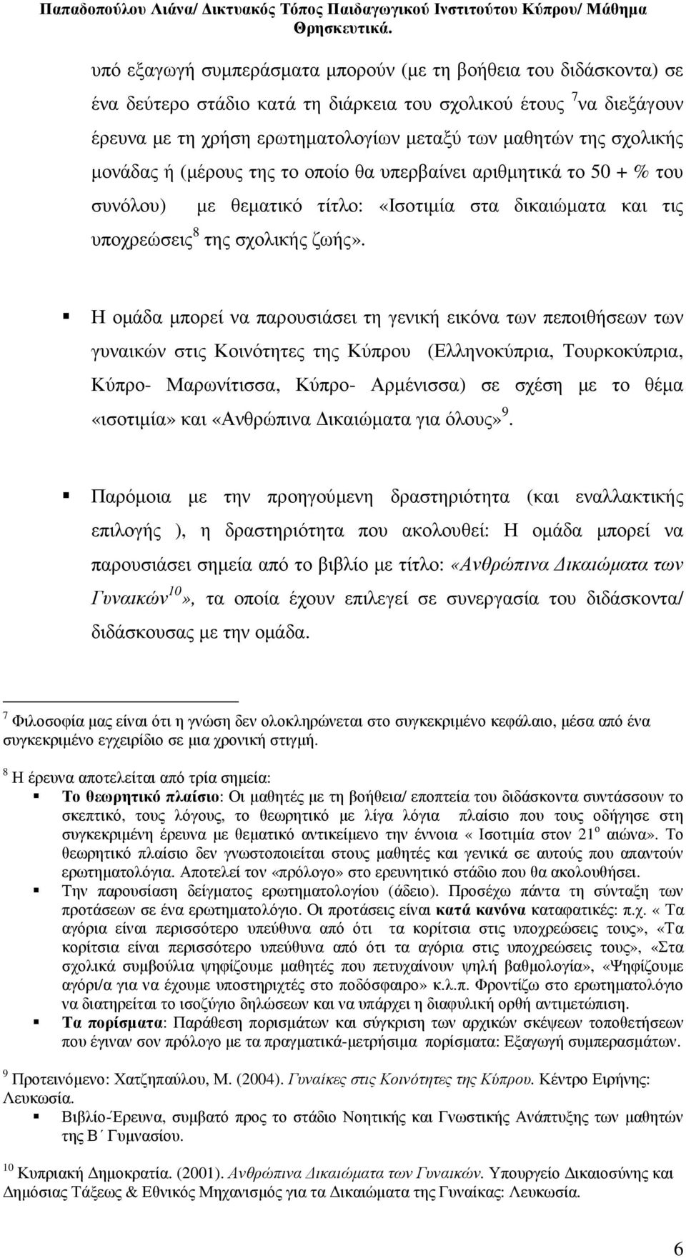 Η οµάδα µπορεί να παρουσιάσει τη γενική εικόνα των πεποιθήσεων των γυναικών στις Κοινότητες της Κύπρου (Ελληνοκύπρια, Τουρκοκύπρια, Κύπρο- Μαρωνίτισσα, Κύπρο- Αρµένισσα) σε σχέση µε το θέµα