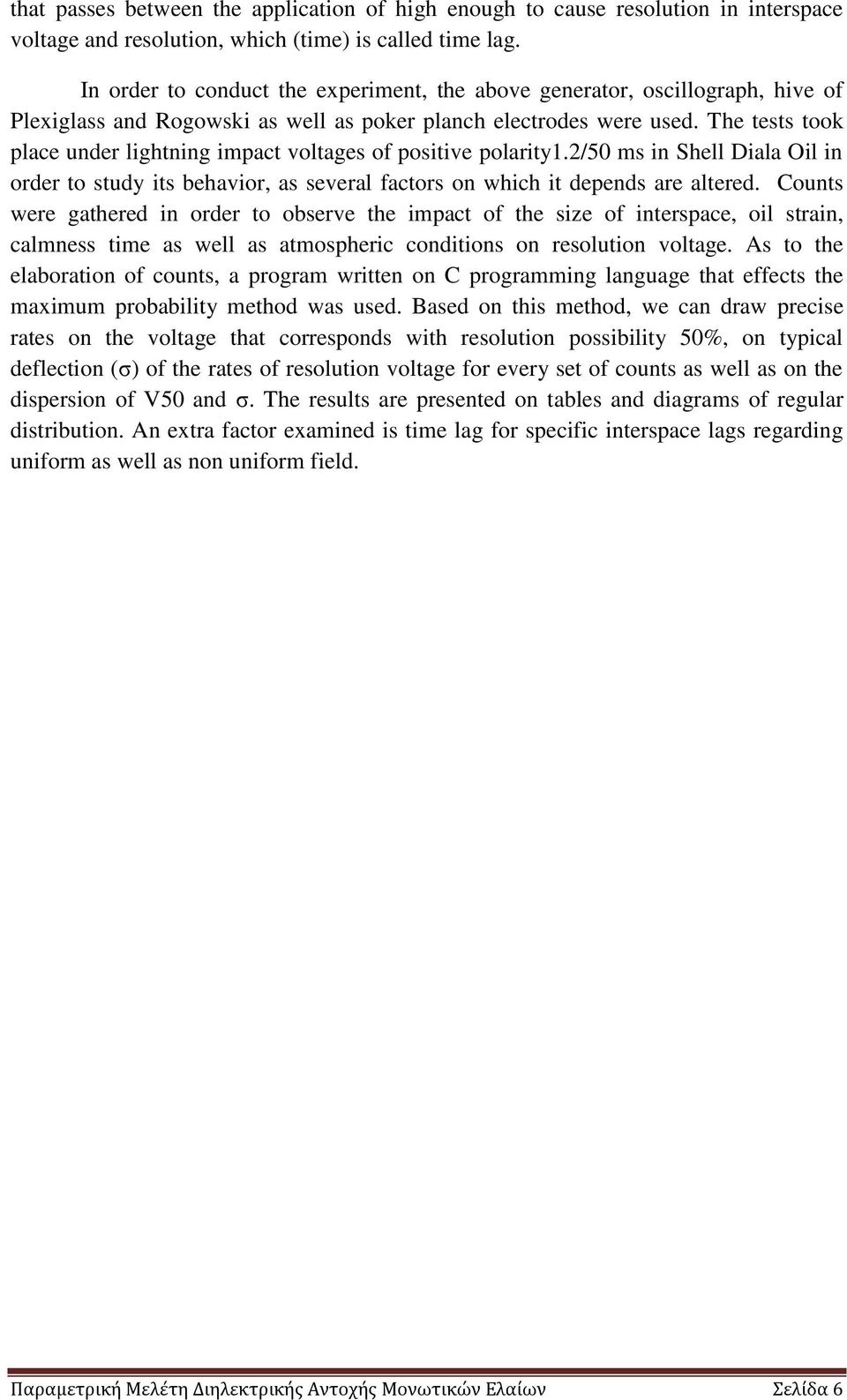 The tests took place under lightning impact voltages of positive polarity1.2/50 ms in Shell Diala Oil in order to study its behavior, as several factors on which it depends are altered.