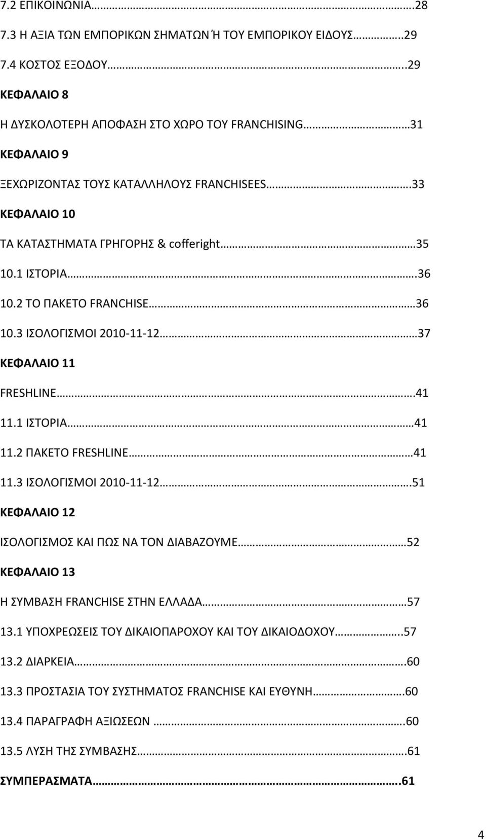 36 10.2 ΤΟ ΠΑΚΕΤΟ FRANCHISE 36 10.3 ΙΣΟΛΟΓΙΣΜΟΙ 2010-11-12 37 ΚΕΦΑΛΑΙΟ 11 FRESHLINE.41 11.1 ΙΣΤΟΡΙΑ 41 11.2 ΠΑΚΕΤΟ FRESHLINE 41 11.3 ΙΣΟΛΟΓΙΣΜΟΙ 2010-11-12.51 ΚΕΦΑΛΑΙΟ 12 ΙΣΟΛΟΓΙΣΜΟΣ ΚΑΙ ΠΩΣ ΝΑ ΤΟΝ ΔΙΑΒΑΖΟΥΜΕ 52 ΚΕΦΑΛΑΙΟ 13 Η ΣΥΜΒΑΣΗ FRANCHISE ΣΤΗΝ ΕΛΛΑΔΑ 57 13.