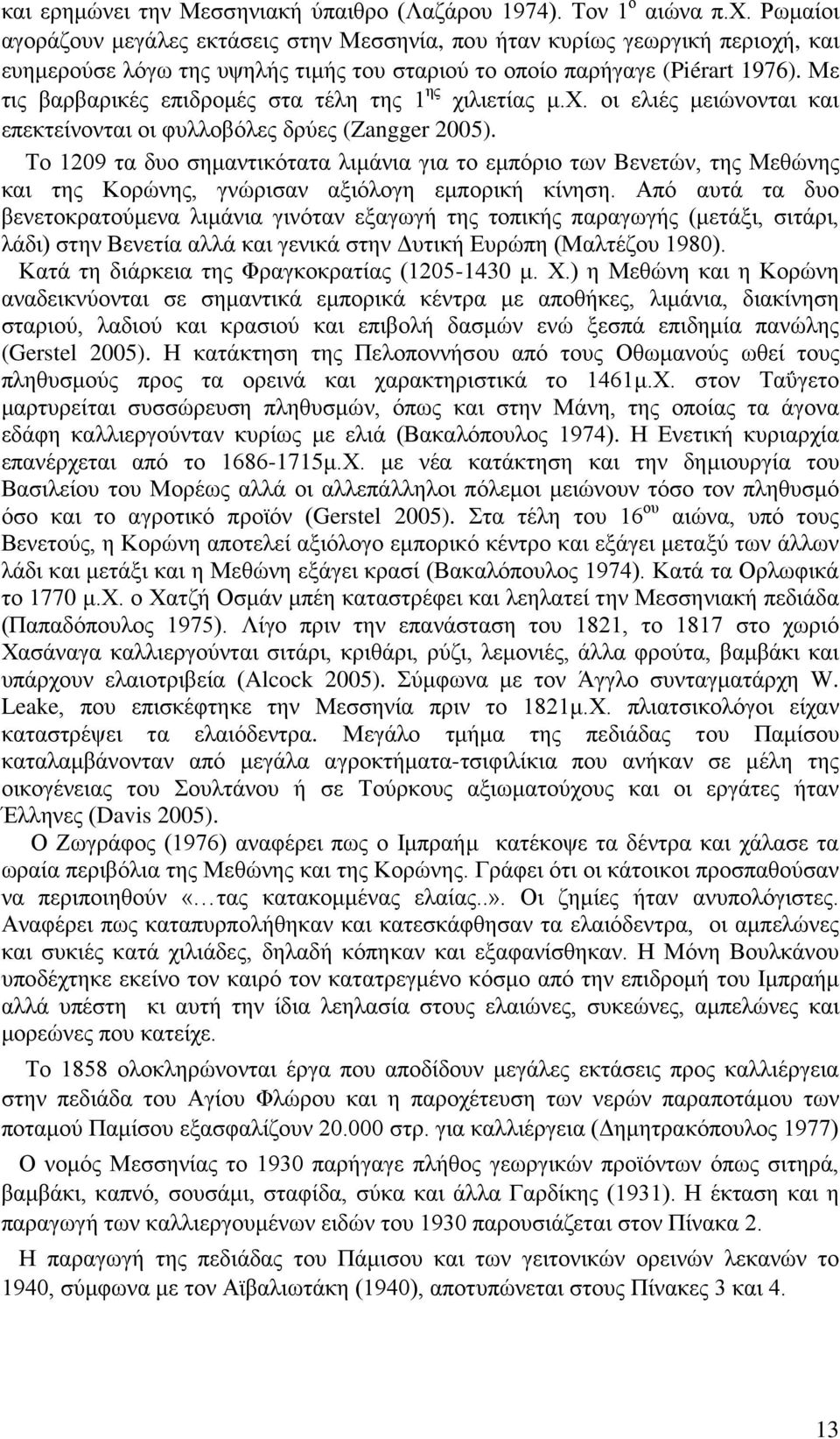 Με τις βαρβαρικές επιδρομές στα τέλη της 1 ης χιλιετίας μ.χ. οι ελιές μειώνονται και επεκτείνονται οι φυλλοβόλες δρύες (Zangger 2005).