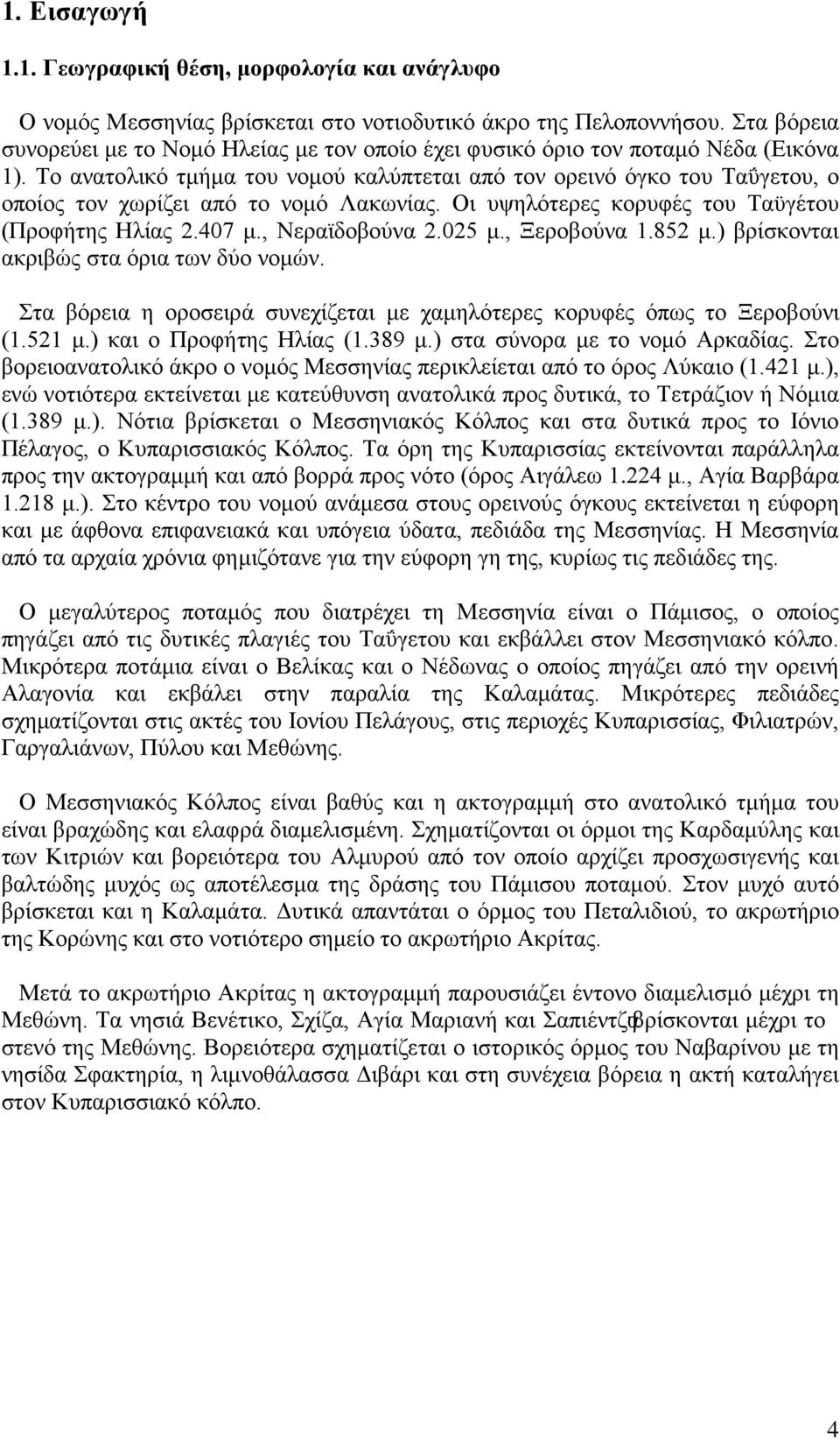 Το ανατολικό τμήμα του νομού καλύπτεται από τον ορεινό όγκο του Ταΰγετου, ο οποίος τον χωρίζει από το νομό Λακωνίας. Οι υψηλότερες κορυφές του Ταϋγέτου (Προφήτης Ηλίας 2.407 μ., Νεραϊδοβούνα 2.025 μ.