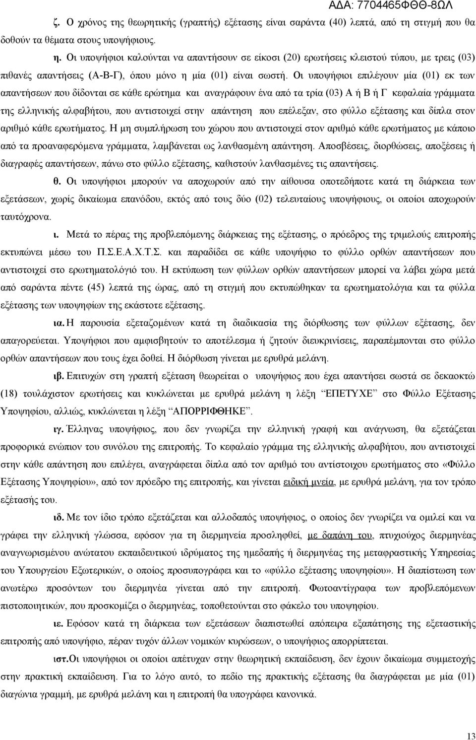 Οι υποψήφιοι επιλέγουν μία (01) εκ των απαντήσεων που δίδονται σε κάθε ερώτημα και αναγράφουν ένα από τα τρία (03) Α ή Β ή Γ κεφαλαία γράμματα της ελληνικής αλφαβήτου, που αντιστοιχεί στην απάντηση