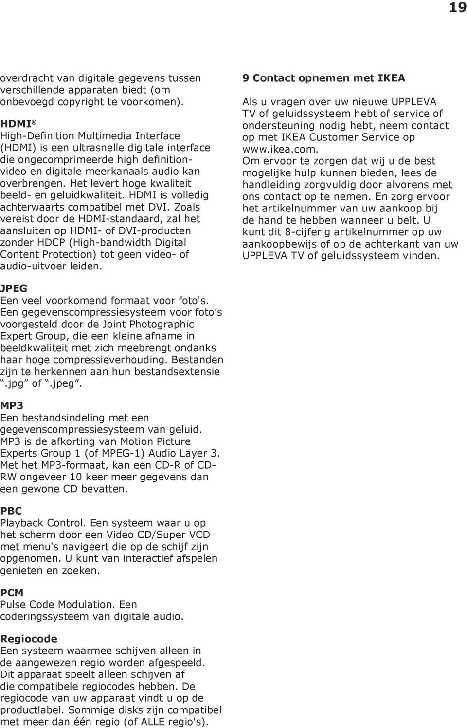 Het levert hoge kwaliteit beeld- en geluidkwaliteit. HDMI is volledig achterwaarts compatibel met DVI.