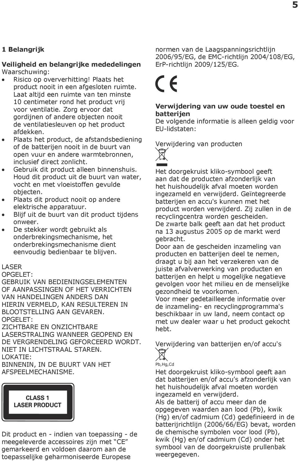 Plaats het product, de afstandsbediening of de batterijen nooit in de buurt van open vuur en andere warmtebronnen, inclusief direct zonlicht. Gebruik dit product alleen binnenshuis.