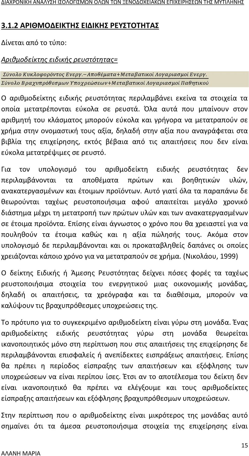 Όλα αυτά που μπαίνουν στον αριθμητή του κλάσματος μπορούν εύκολα και γρήγορα να μετατραπούν σε χρήμα στην ονομαστική τους αξία, δηλαδή στην αξία που αναγράφεται στα βιβλία της επιχείρησης, εκτός