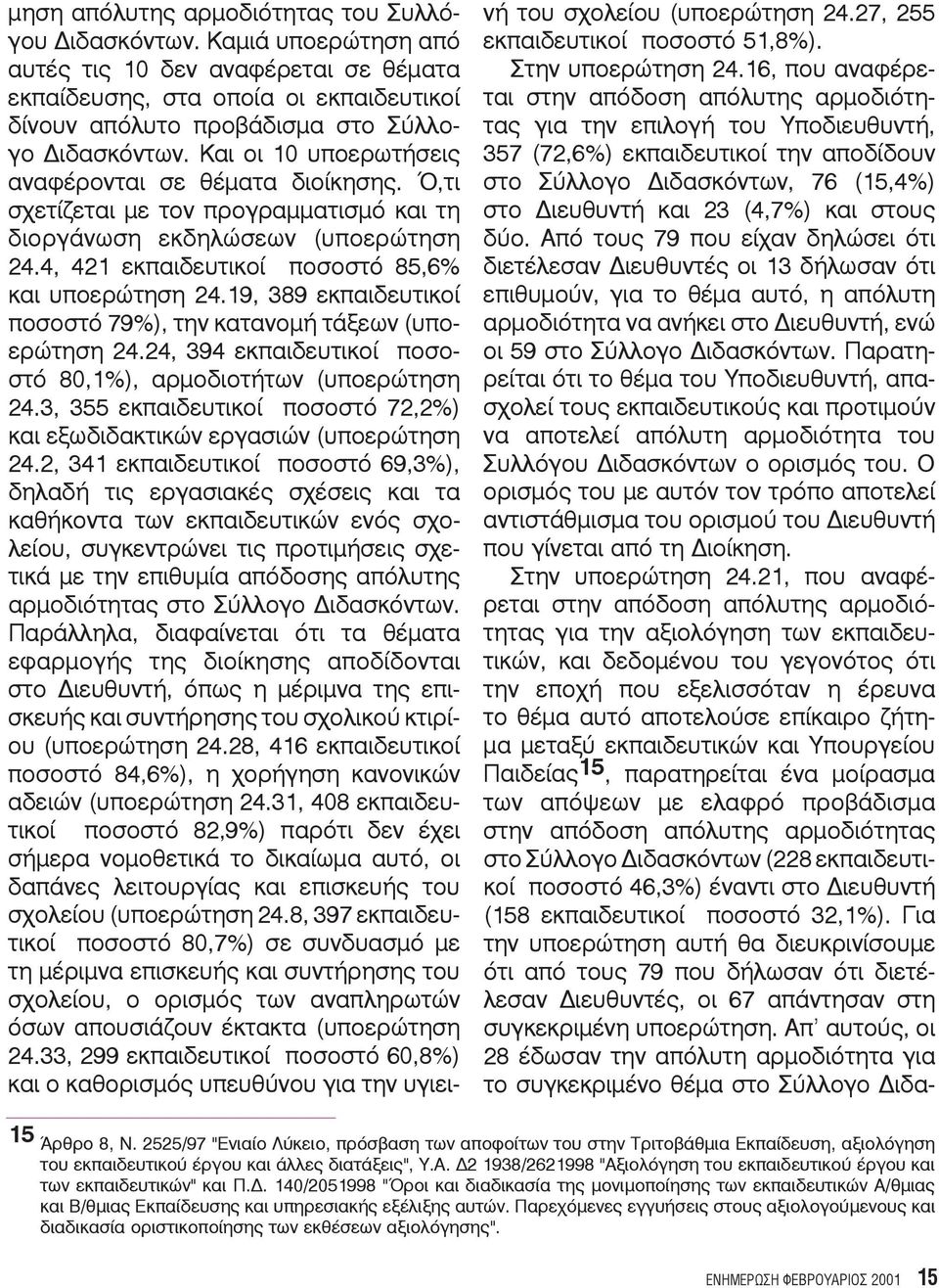 Και οι 10 υποερωτήσεις αναφέρονται σε θέματα διοίκησης. Ό,τι σχετίζεται με τον προγραμματισμό και τη διοργάνωση εκδηλώσεων (υποερώτηση 24.4, 421 εκπαιδευτικοί ποσοστό 85,6% και υποερώτηση 24.