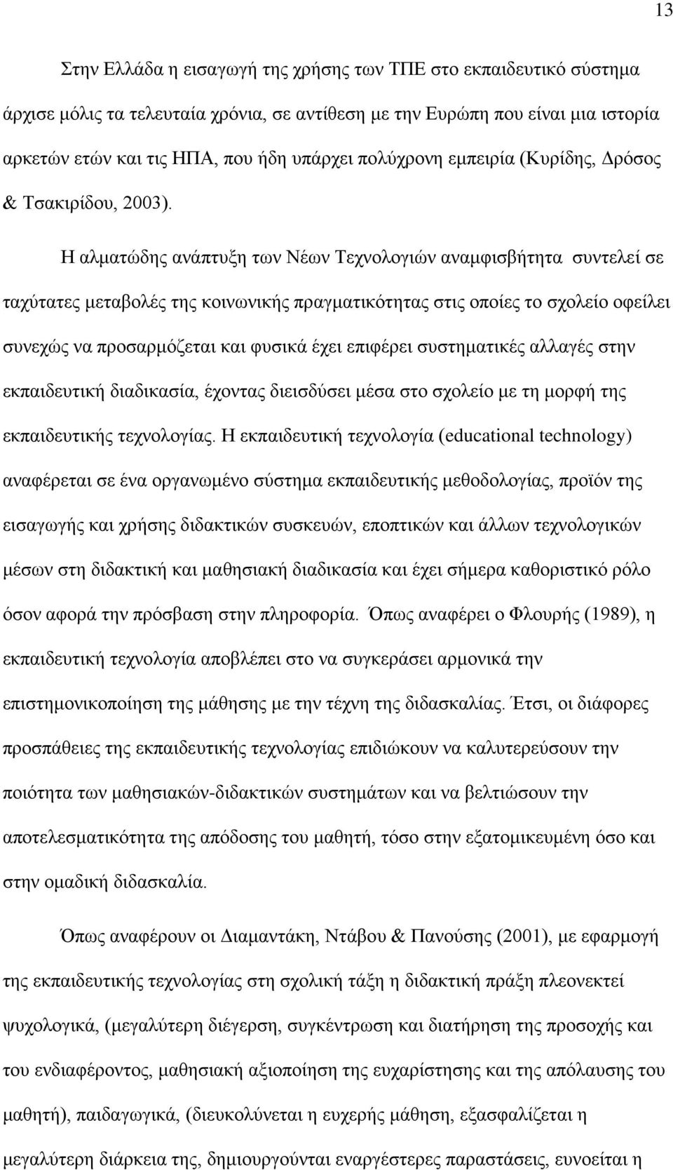 Η αλματώδης ανάπτυξη των Νέων Τεχνολογιών αναμφισβήτητα συντελεί σε ταχύτατες μεταβολές της κοινωνικής πραγματικότητας στις οποίες το σχολείο οφείλει συνεχώς να προσαρμόζεται και φυσικά έχει επιφέρει