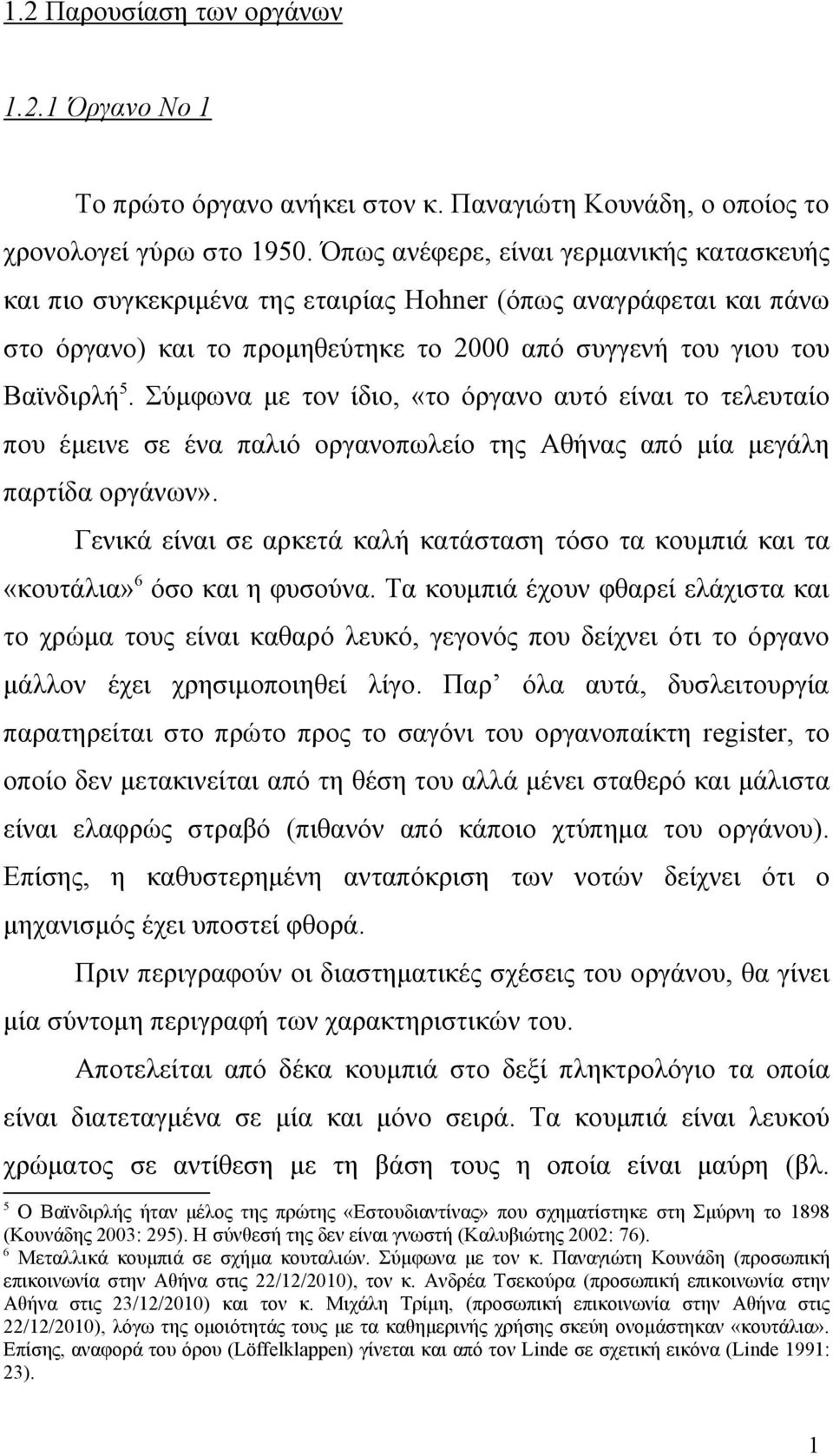 Σύμφωνα με τον ίδιο, «το όργανο αυτό είναι το τελευταίο που έμεινε σε ένα παλιό οργανοπωλείο της Αθήνας από μία μεγάλη παρτίδα οργάνων».