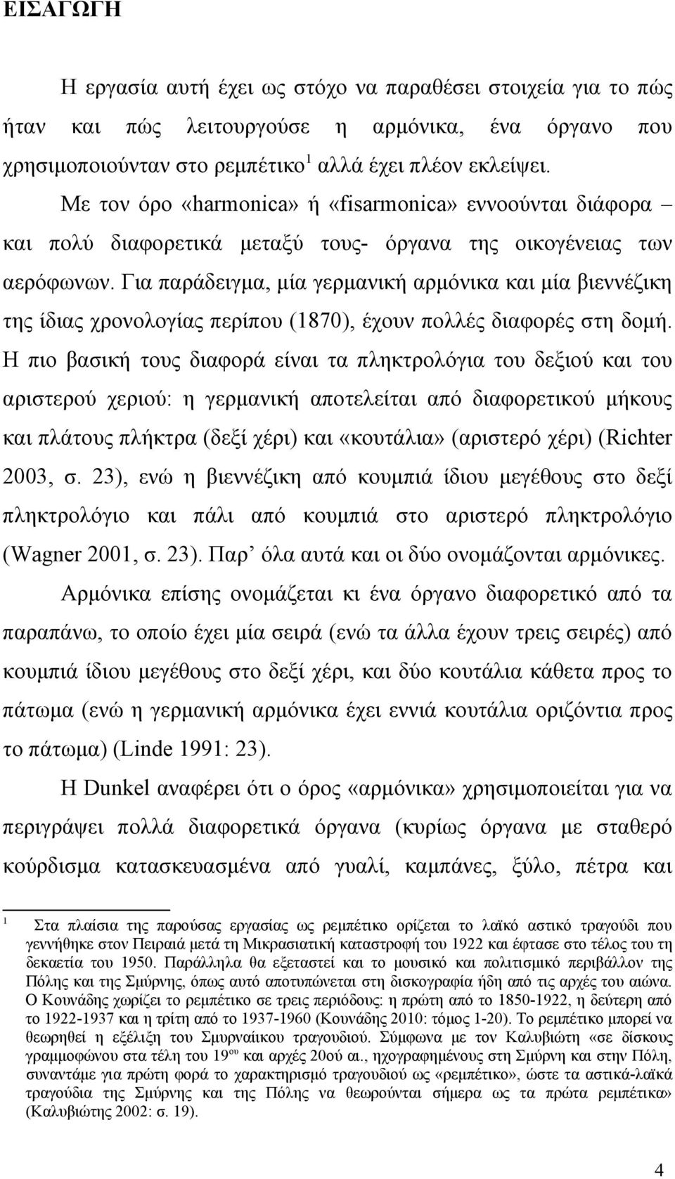 Για παράδειγμα, μία γερμανική αρμόνικα και μία βιεννέζικη της ίδιας χρονολογίας περίπου (1870), έχουν πολλές διαφορές στη δομή.