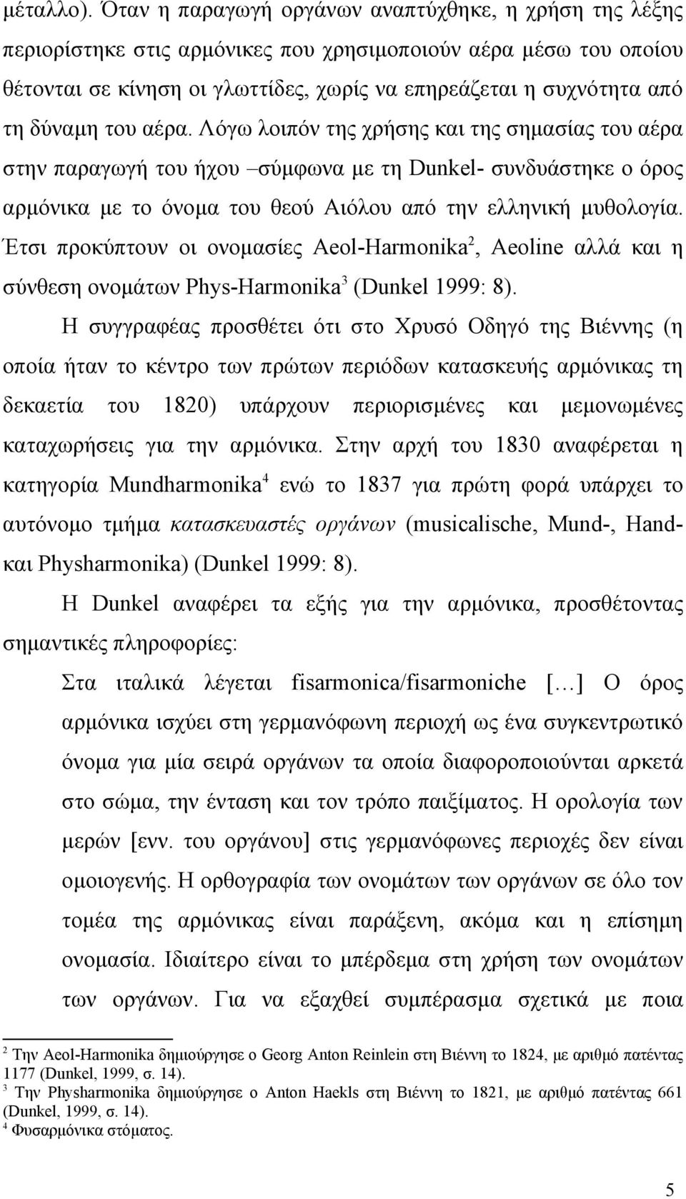 δύναμη του αέρα. Λόγω λοιπόν της χρήσης και της σημασίας του αέρα στην παραγωγή του ήχου σύμφωνα με τη Dunkel- συνδυάστηκε ο όρος αρμόνικα με το όνομα του θεού Αιόλου από την ελληνική μυθολογία.