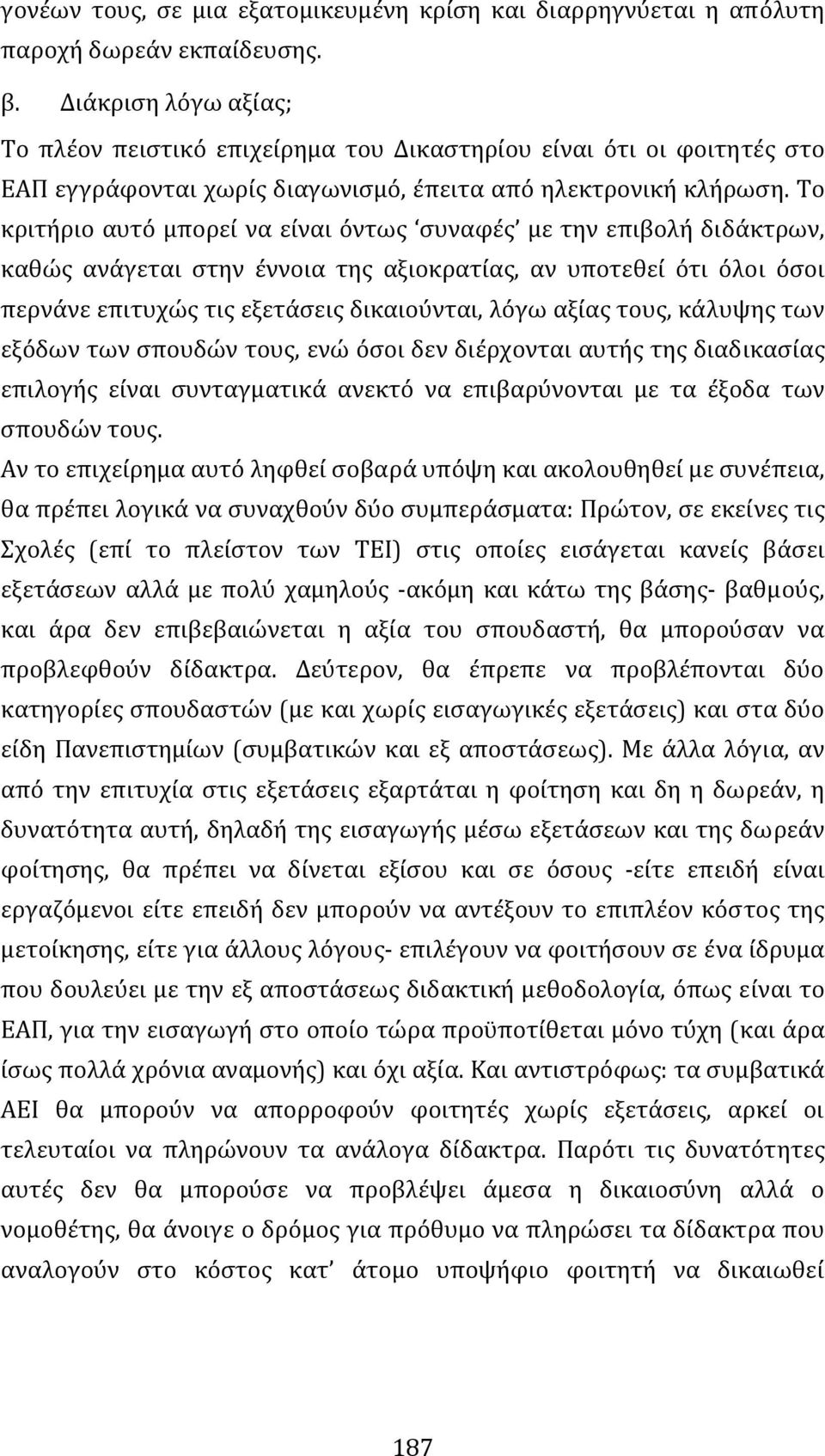 Το κριτήριο αυτό μπορεί να είναι όντως συναφές με την επιβολή διδάκτρων, καθώς ανάγεται στην έννοια της αξιοκρατίας, αν υποτεθεί ότι όλοι όσοι περνάνε επιτυχώς τις εξετάσεις δικαιούνται, λόγω αξίας