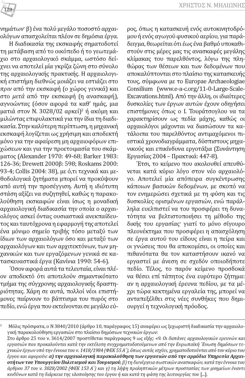 Η αρχαιολογική επιστήμη διεθνώς μοιάζει να εστιάζει στο πριν από την εκσκαφή (ο χώρος γενικά) και στο μετά από την εκσκαφή (η ανασκαφή), αγνοώντας (όσον αφορά τα καθ ημάς, μια ματιά στον Ν.