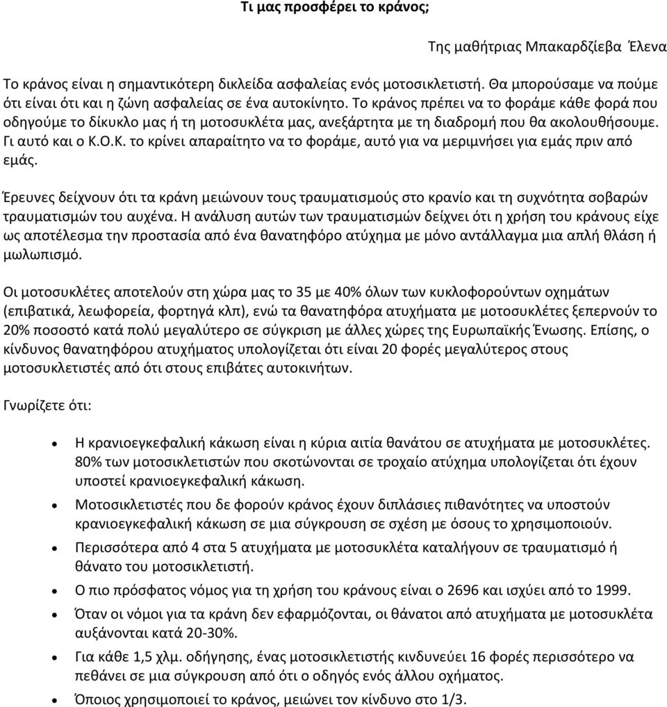 Το κράνος πρέπει να το φοράμε κάθε φορά που οδηγούμε το δίκυκλο μας ή τη μοτοσυκλέτα μας, ανεξάρτητα με τη διαδρομή που θα ακολουθήσουμε. Γι αυτό και ο Κ.