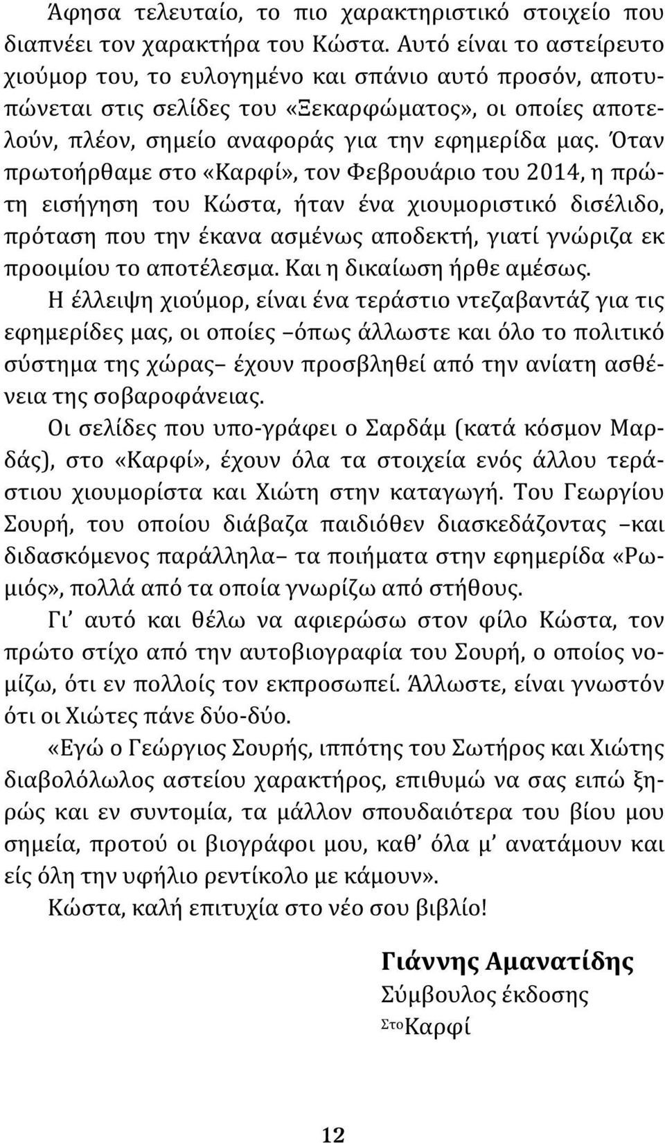 Όταν πρωτοήρθαμε στο «Καρφί», τον Φεβρουάριο του 2014, η πρώτη εισήγηση του Κώστα, ήταν ένα χιουμοριστικό δισέλιδο, πρόταση που την έκανα ασμένως αποδεκτή, γιατί γνώριζα εκ προοιμίου το αποτέλεσμα.