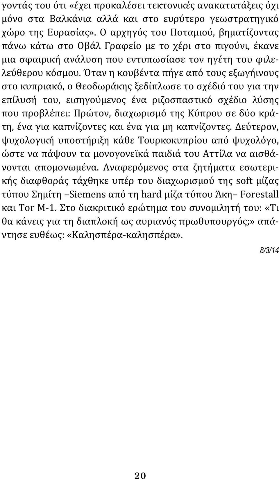 Όταν η κουβέντα πήγε από τους εξωγήινους στο κυπριακό, ο Θεοδωράκης ξεδίπλωσε το σχέδιό του για την επίλυσή του, εισηγούμενος ένα ριζοσπαστικό σχέδιο λύσης που προβλέπει: Πρώτον, διαχωρισμό της