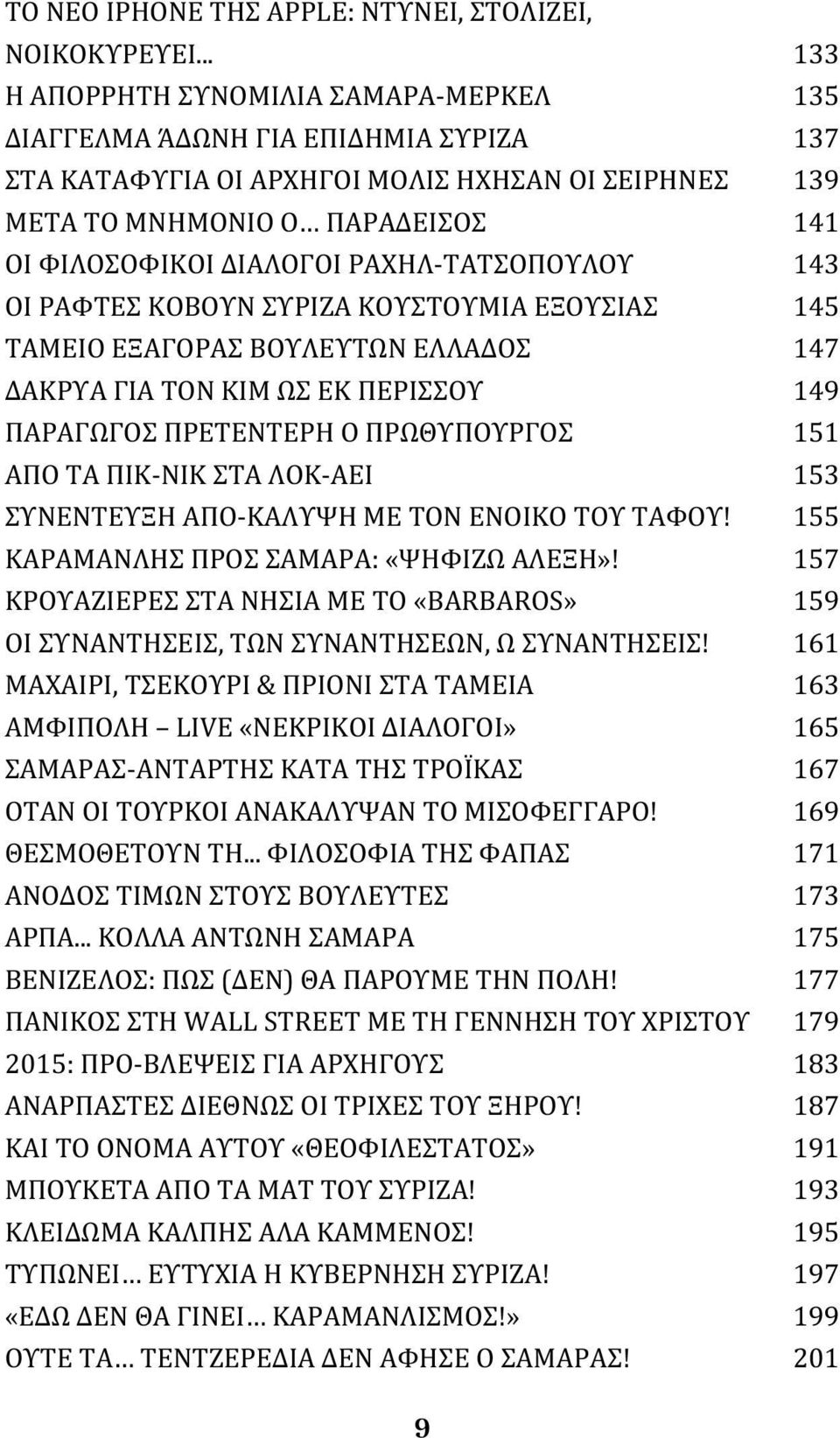 ΡΑΧΗΛ-ΤΑΤΣΟΠΟΥΛΟΥ 143 ΟΙ ΡΑΦΤΕΣ ΚΟΒΟΥΝ ΣΥΡΙΖΑ ΚΟΥΣΤΟΥΜΙΑ ΕΞΟΥΣΙΑΣ 145 ΤΑΜΕΙΟ ΕΞΑΓΟΡΑΣ ΒΟΥΛΕΥΤΩΝ ΕΛΛΑΔΟΣ 147 ΔΑΚΡΥΑ ΓΙΑ ΤΟΝ ΚΙΜ ΩΣ ΕΚ ΠΕΡΙΣΣΟΥ 149 ΠΑΡΑΓΩΓΟΣ ΠΡΕΤΕΝΤΕΡΗ Ο ΠΡΩΘΥΠΟΥΡΓΟΣ 151 ΑΠΟ ΤΑ