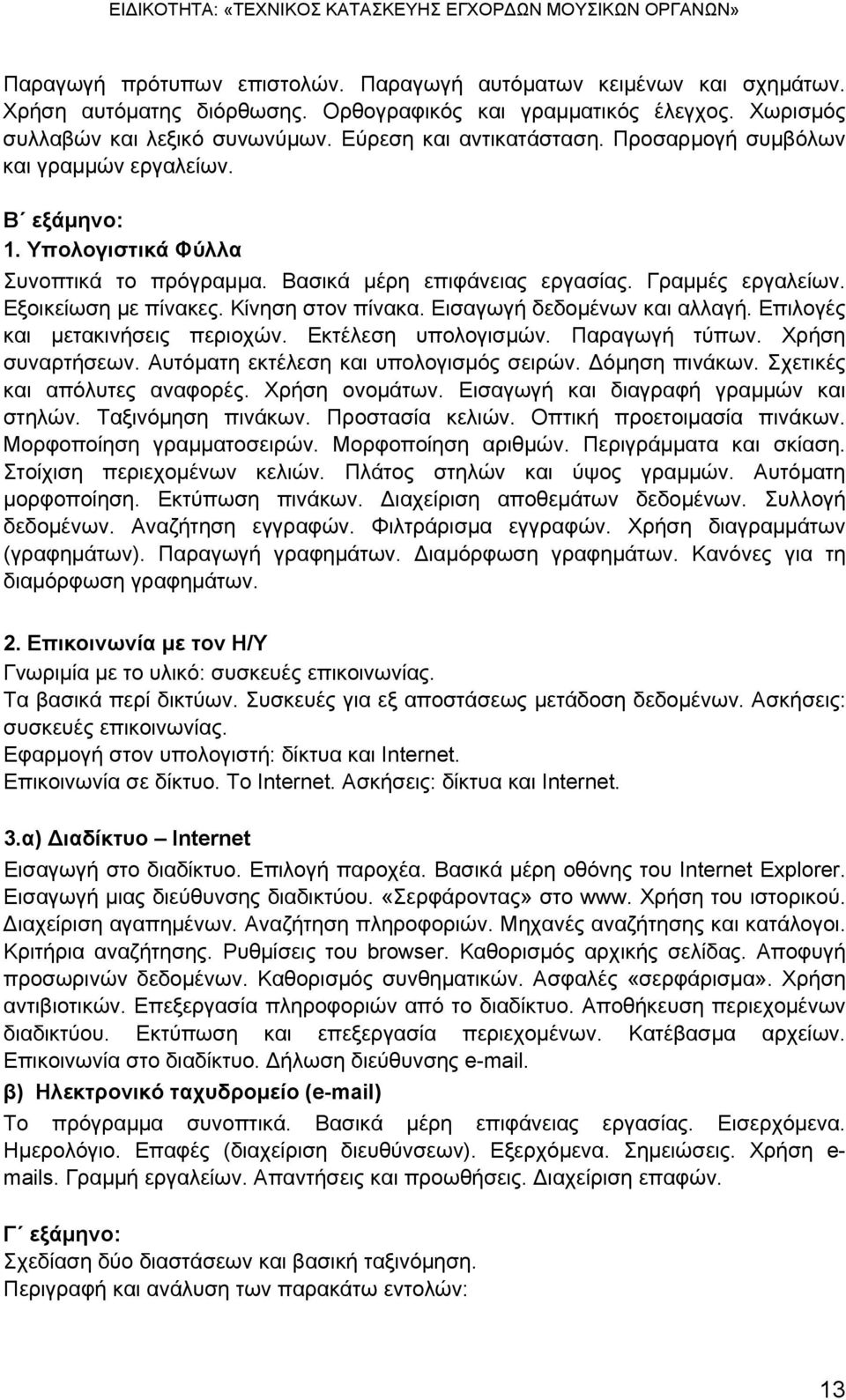 Κίνηση στον πίνακα. Εισαγωγή δεδομένων και αλλαγή. Επιλογές και μετακινήσεις περιοχών. Εκτέλεση υπολογισμών. Παραγωγή τύπων. Χρήση συναρτήσεων. Αυτόματη εκτέλεση και υπολογισμός σειρών.