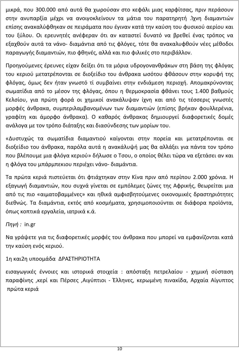 Οι ερευνητές ανέφεραν ότι αν καταστεί δυνατό να βρεθεί ένας τρόπος να εξαχθούν αυτά τα νάνο- διαμάντια από τις φλόγες, τότε θα ανακαλυφθούν νέες μέθοδοι παραγωγής διαμαντιών, πιο φθηνές, αλλά και πιο