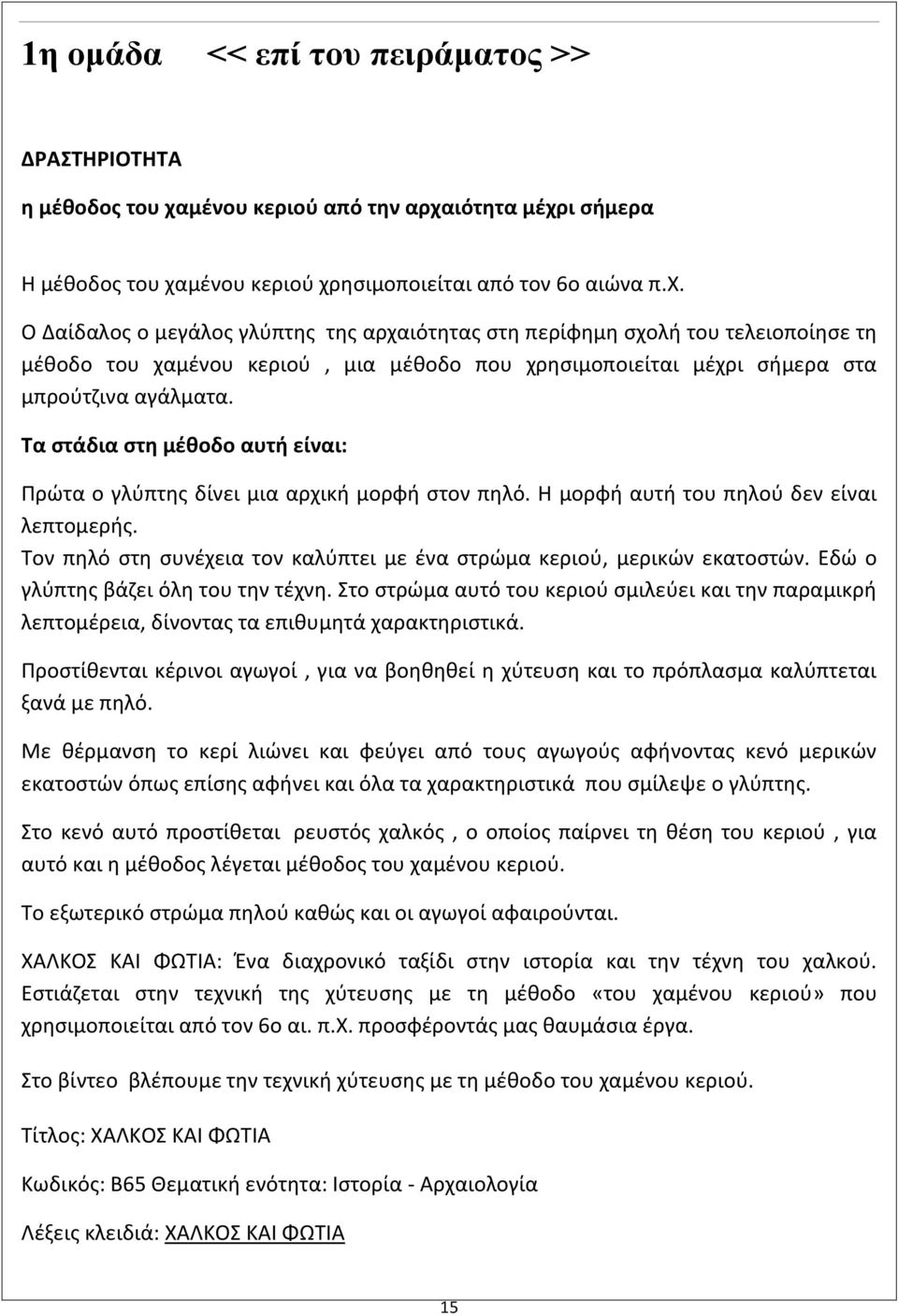 ιότητα μέχρι σήμερα Η μέθοδος του χαμένου κεριού χρησιμοποιείται από τον 6ο αιώνα π.χ. Ο Δαίδαλος ο μεγάλος γλύπτης της αρχαιότητας στη περίφημη σχολή του τελειοποίησε τη μέθοδο του χαμένου κεριού, μια μέθοδο που χρησιμοποιείται μέχρι σήμερα στα μπρούτζινα αγάλματα.