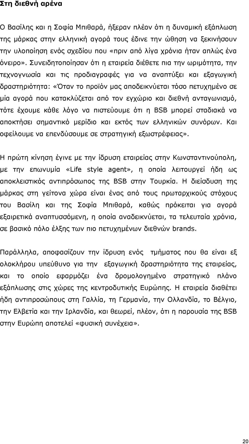 Συνειδητοποίησαν ότι η εταιρεία διέθετε πια την ωριμότητα, την τεχνογνωσία και τις προδιαγραφές για να αναπτύξει και εξαγωγική δραστηριότητα: «Όταν το προϊόν μας αποδεικνύεται τόσο πετυχημένο σε μία