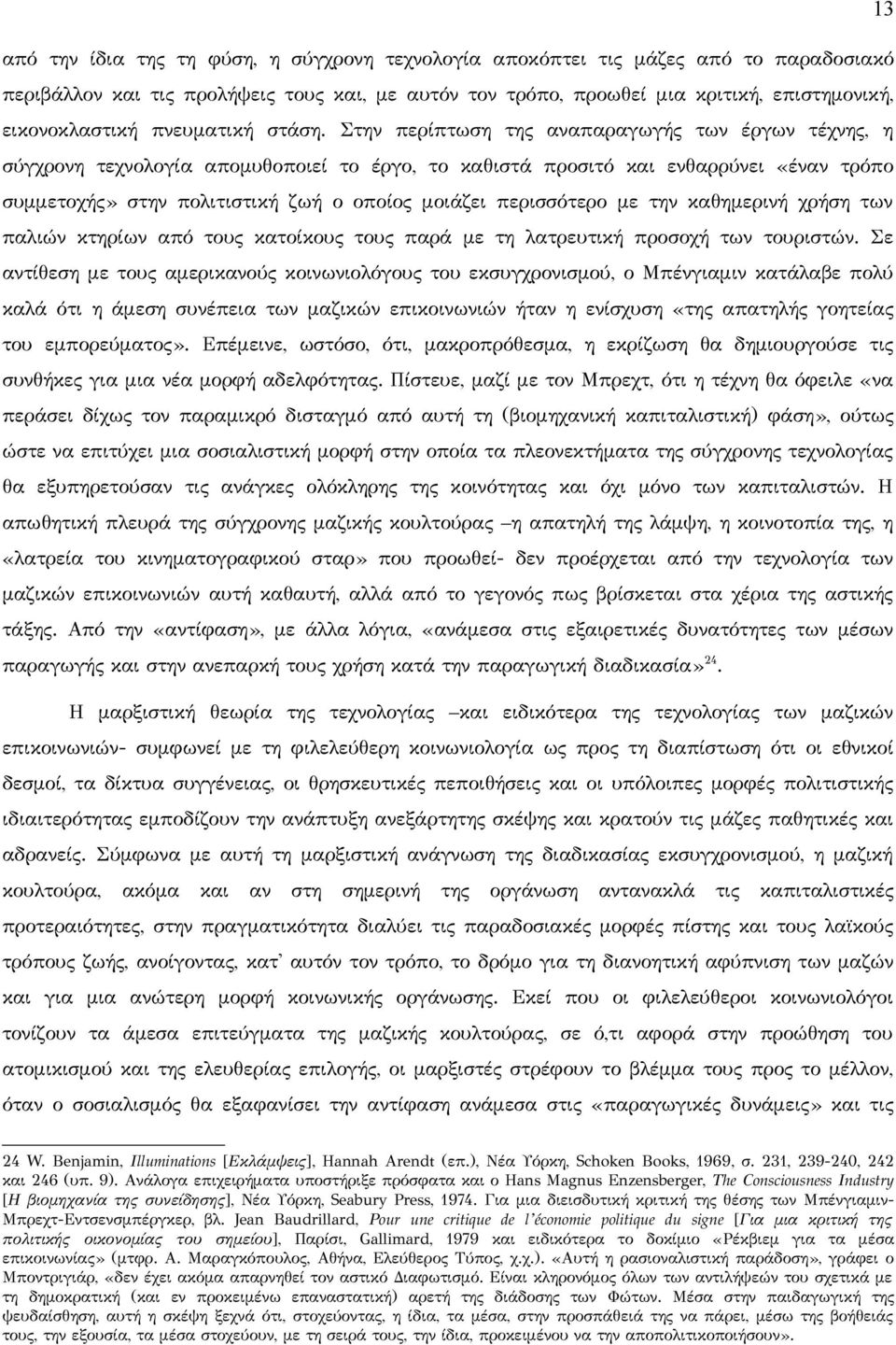 Στην περίπτωση της αναπαραγωγής των έργων τέχνης, η σύγχρονη τεχνολογία απομυθοποιεί το έργο, το καθιστά προσιτό και ενθαρρύνει «έναν τρόπο συμμετοχής» στην πολιτιστική ζωή ο οποίος μοιάζει